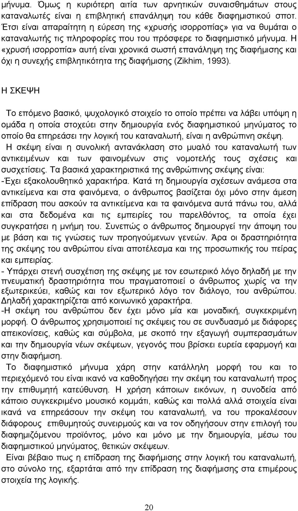 Η «χρυσή ισορροπία» αυτή είναι χρονικά σωστή επανάληψη της διαφήμισης και όχι η συνεχής επιβλητικότητα της διαφήμισης ( Ζ ί^ ^, 1993).