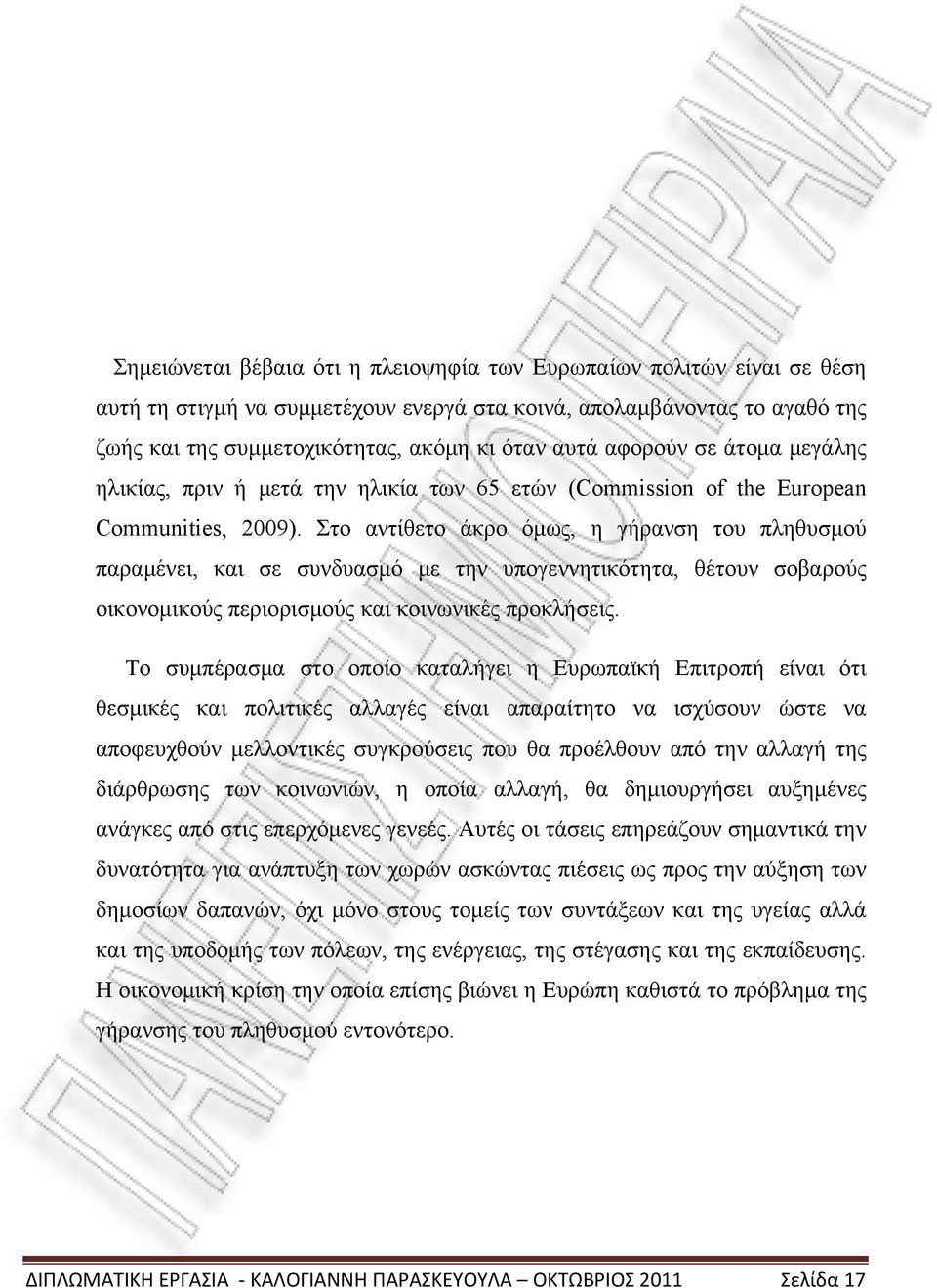 Στο αντίθετο άκρο όμως, η γήρανση του πληθυσμού παραμένει, και σε συνδυασμό με την υπογεννητικότητα, θέτουν σοβαρούς οικονομικούς περιορισμούς και κοινωνικές προκλήσεις.