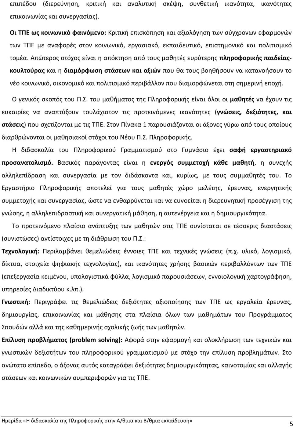 Απώτερος στόχος είναι η απόκτηση από τους μαθητές ευρύτερης πληροφορικής παιδείαςκουλτούρας και η διαμόρφωση στάσεων και αξιών που θα τους βοηθήσουν να κατανοήσουν το νέο κοινωνικό, οικονομικό και