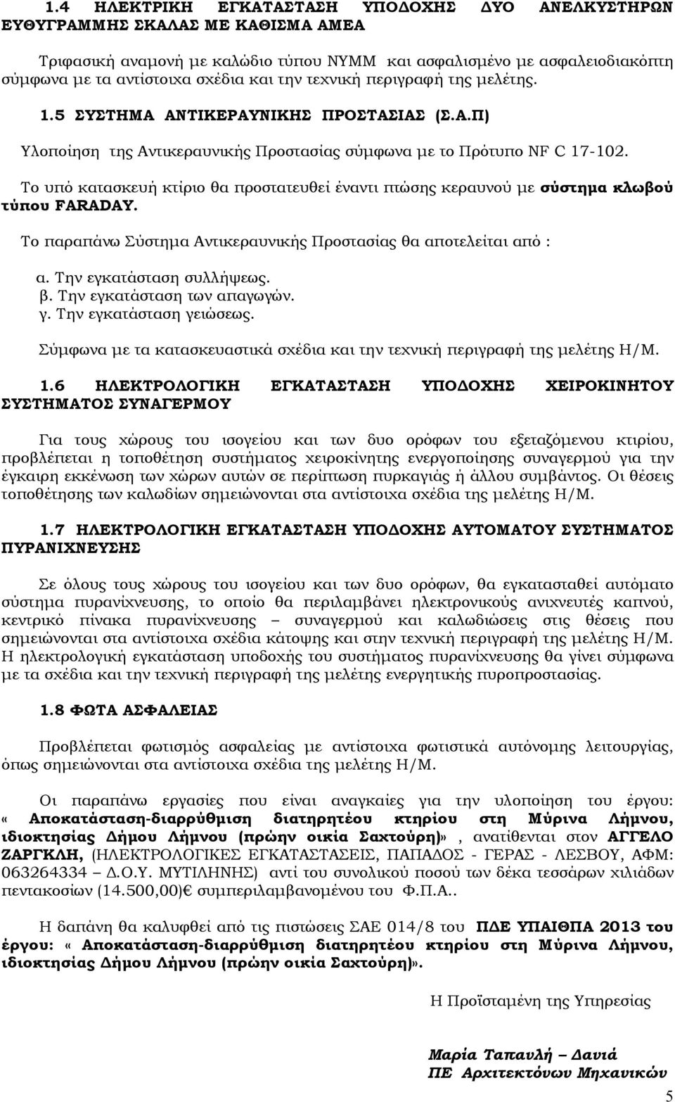 Το υπό κατασκευή κτίριο θα προστατευθεί έναντι πτώσης κεραυνού µε σύστηµα κλωβού τύπου FARADAY. Το παραπάνω Σύστηµα Αντικεραυνικής Προστασίας θα αποτελείται από : α. Την εγκατάσταση συλλήψεως. β.