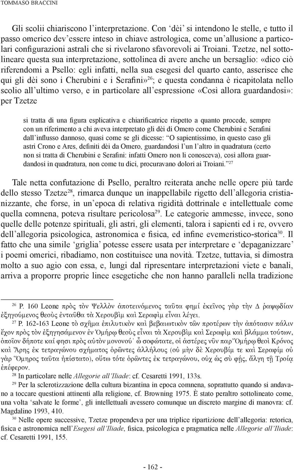 Tzetze, nel sottolineare questa sua interpretazione, sottolinea di avere anche un bersaglio: «dico ciò riferendomi a Psello: egli infatti, nella sua esegesi del quarto canto, asserisce che qui gli