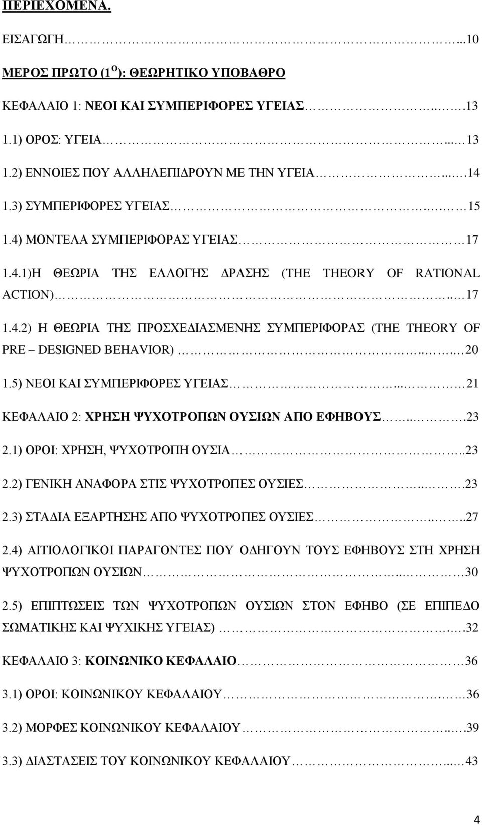 .. 20 1.5) ΝΕΟΙ ΚΑΙ ΣΥΜΠΕΡΙΦΟΡΕΣ ΥΓΕΙΑΣ... 21 ΚΕΦΑΛΑΙΟ 2: ΧΡΗΣΗ ΨΥΧΟΤΡΟΠΩΝ ΟΥΣΙΩΝ ΑΠΟ ΕΦΗΒΟΥΣ...23 2.1) ΟΡΟΙ: ΧΡΗΣΗ, ΨΥΧΟΤΡΟΠΗ ΟΥΣΙΑ..23 2.2) ΓΕΝΙΚΗ ΑΝΑΦΟΡΑ ΣΤΙΣ ΨΥΧΟΤΡΟΠΕΣ ΟΥΣΙΕΣ...23 2.3) ΣΤΑΔΙΑ ΕΞΑΡΤΗΣΗΣ ΑΠΟ ΨΥΧΟΤΡΟΠΕΣ ΟΥΣΙΕΣ.