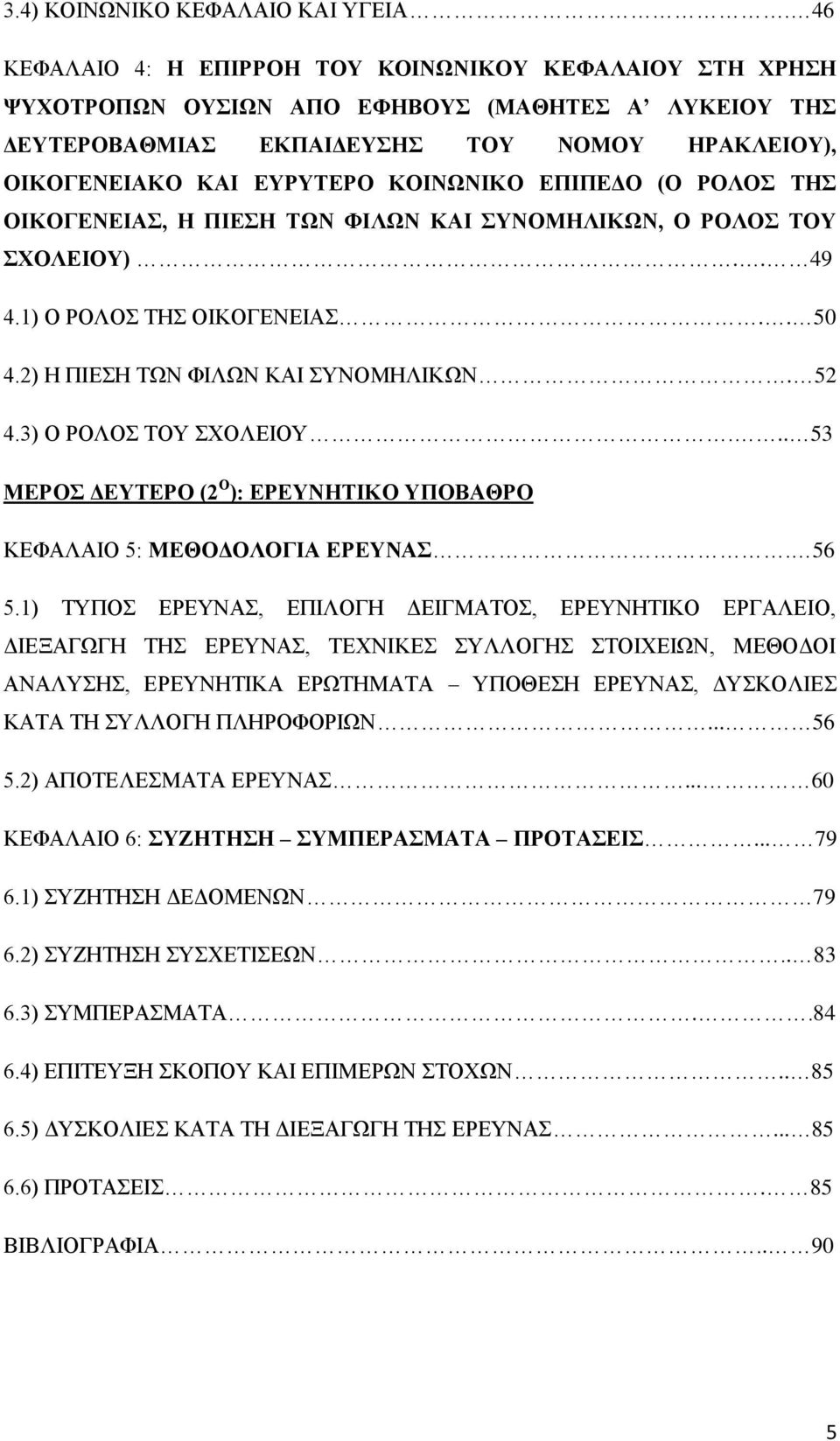 ΕΠΙΠΕΔΟ (Ο ΡΟΛΟΣ ΤΗΣ ΟΙΚΟΓΕΝΕΙΑΣ, Η ΠΙΕΣΗ ΤΩΝ ΦΙΛΩΝ ΚΑΙ ΣΥΝΟΜΗΛΙΚΩΝ, Ο ΡΟΛΟΣ ΤΟΥ ΣΧΟΛΕΙΟΥ).. 49 4.1) Ο ΡΟΛΟΣ ΤΗΣ ΟΙΚΟΓΕΝΕΙΑΣ.. 50 4.2) Η ΠΙΕΣΗ ΤΩΝ ΦΙΛΩΝ ΚΑΙ ΣΥΝΟΜΗΛΙΚΩΝ. 52 4.3) Ο ΡΟΛΟΣ ΤΟΥ ΣΧΟΛΕΙΟΥ.