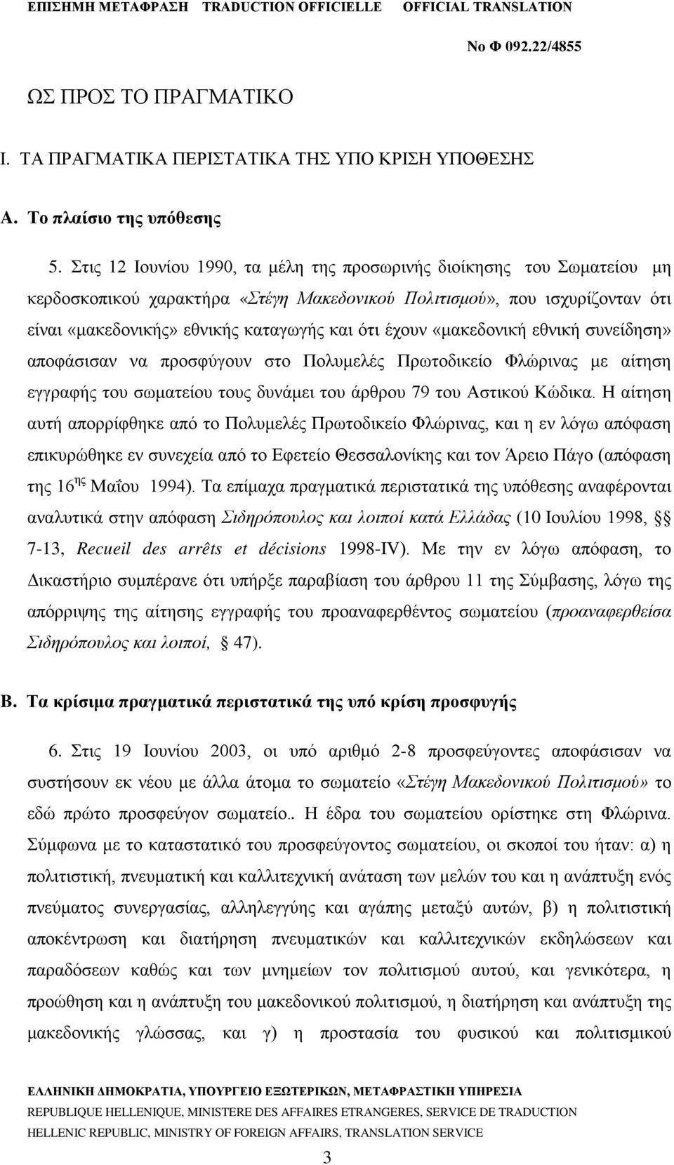 έχουν «μακεδονική εθνική συνείδηση» αποφάσισαν να προσφύγουν στο Πολυμελές Πρωτοδικείο Φλώρινας με αίτηση εγγραφής του σωματείου τους δυνάμει του άρθρου 79 του Αστικού Κώδικα.