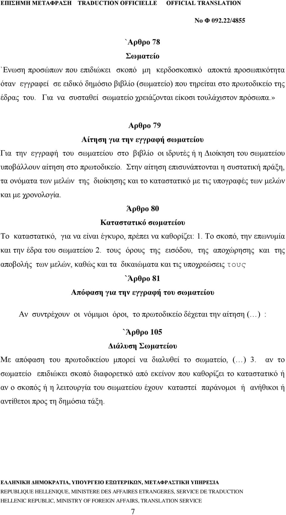 » Αρθρο 79 Αίτηση για την εγγραφή σωματείου Για την εγγραφή του σωματείου στο βιβλίο οι ιδρυτές ή η Διοίκηση του σωματείου υποβάλλουν αίτηση στο πρωτοδικείο.