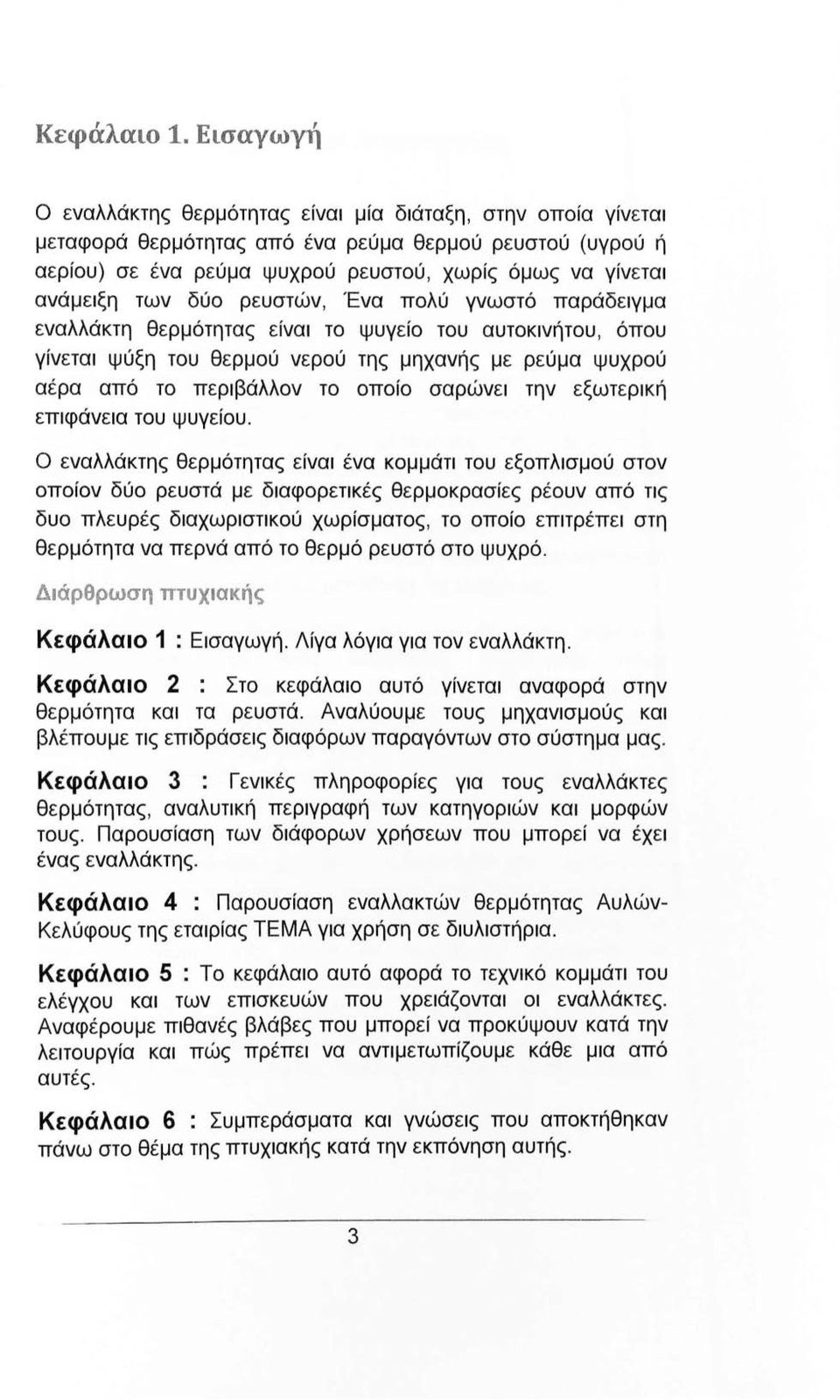 των δύο ρευστών, Ένα πολύ γνωστό παράδειγμα εναλλάκτη θερμότητας είναι το ψυγείο του αυτοκινήτου, όπου γίνεται ψύξη του θερμού νερού της μηχανής με ρεύμα ψυχρού αέρα από το περιβάλλον το οποίο