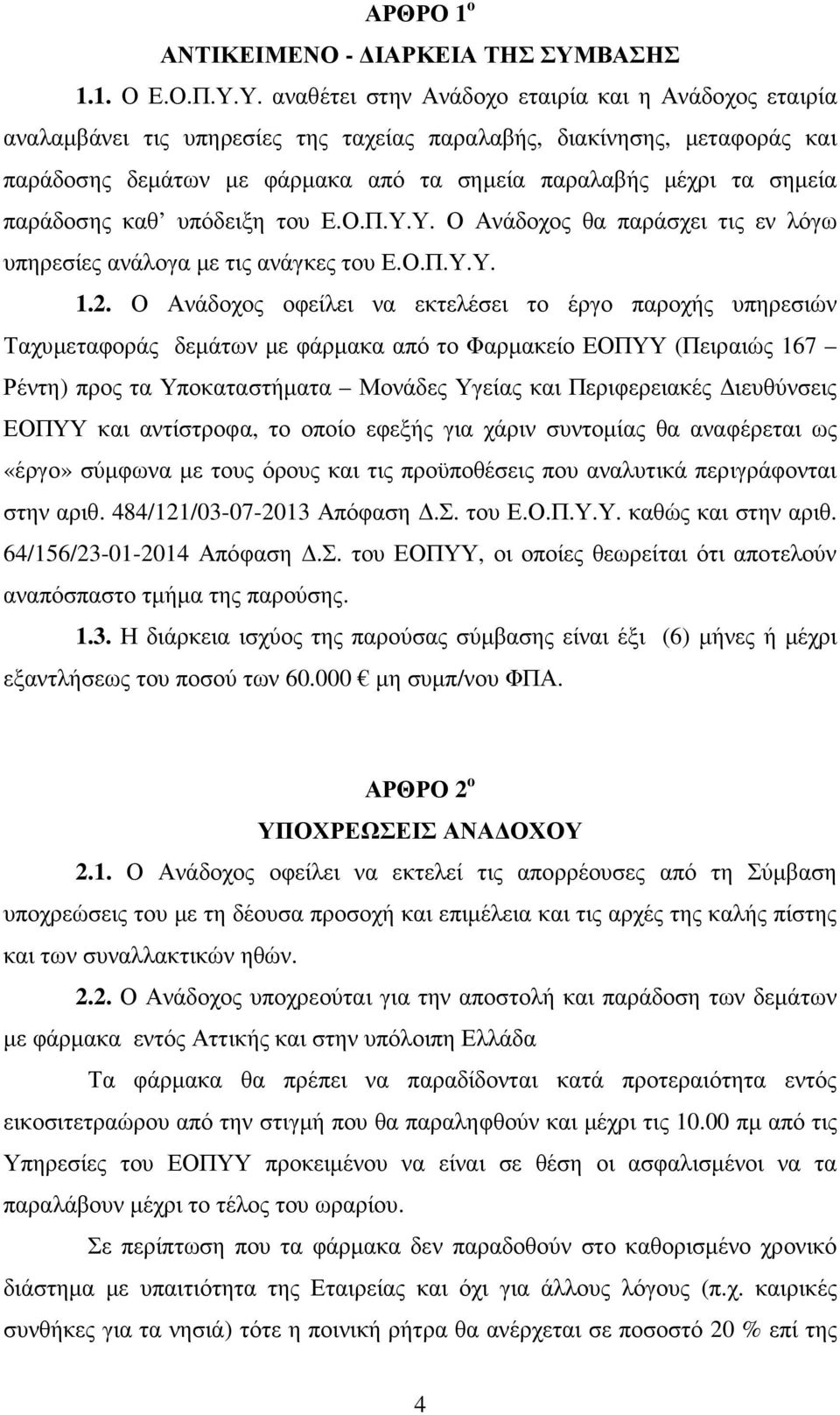 Υ. αναθέτει στην Ανάδοχο εταιρία και η Ανάδοχος εταιρία αναλαµβάνει τις υπηρεσίες της ταχείας παραλαβής, διακίνησης, µεταφοράς και παράδοσης δεµάτων µε φάρµακα από τα σηµεία παραλαβής µέχρι τα σηµεία