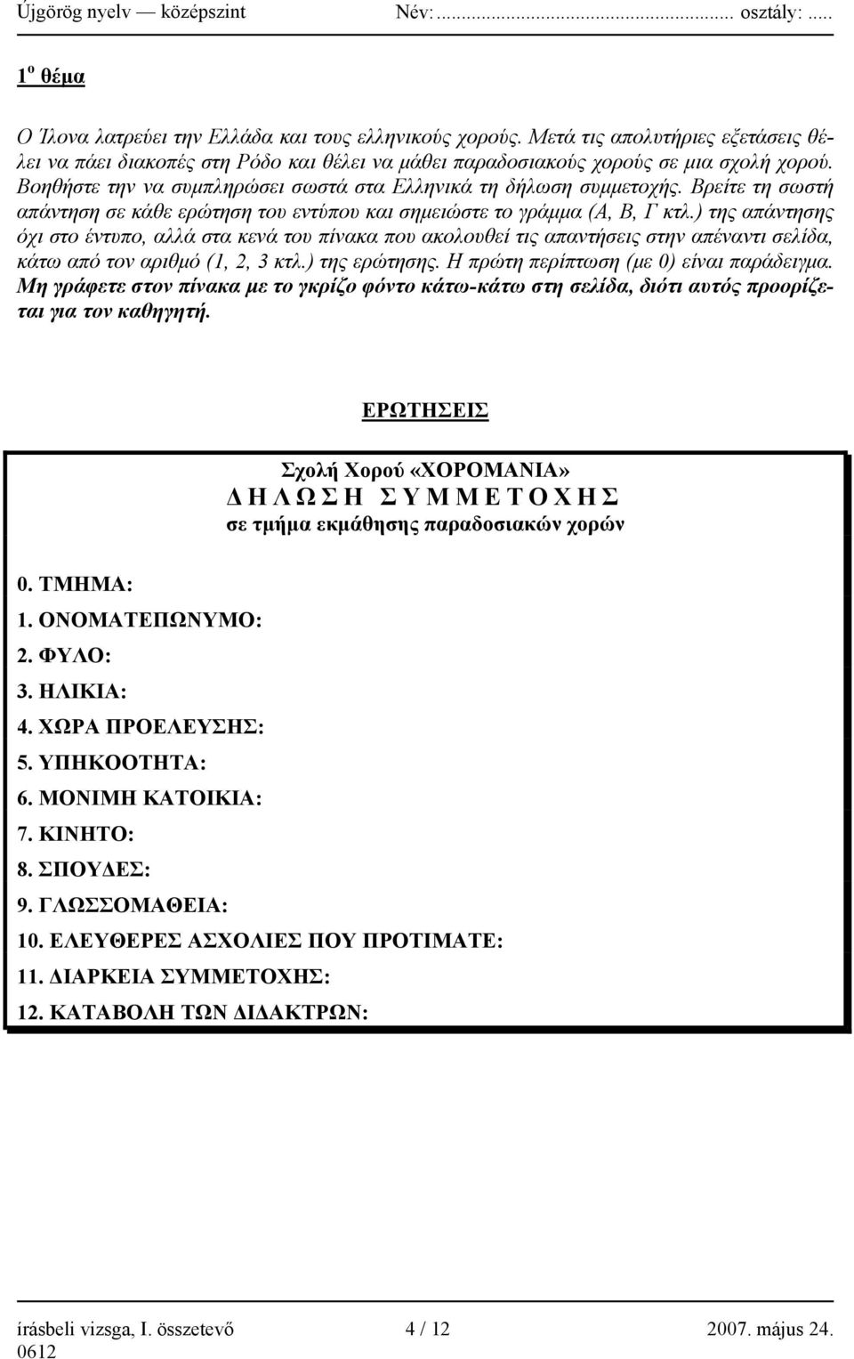 ) της απάντησης όχι στο έντυπο, αλλά στα κενά του πίνακα που ακολουθεί τις απαντήσεις στην απέναντι σελίδα, κάτω από τον αριθμό (1, 2, 3 κτλ.) της ερώτησης. Η πρώτη περίπτωση (με 0) είναι παράδειγμα.