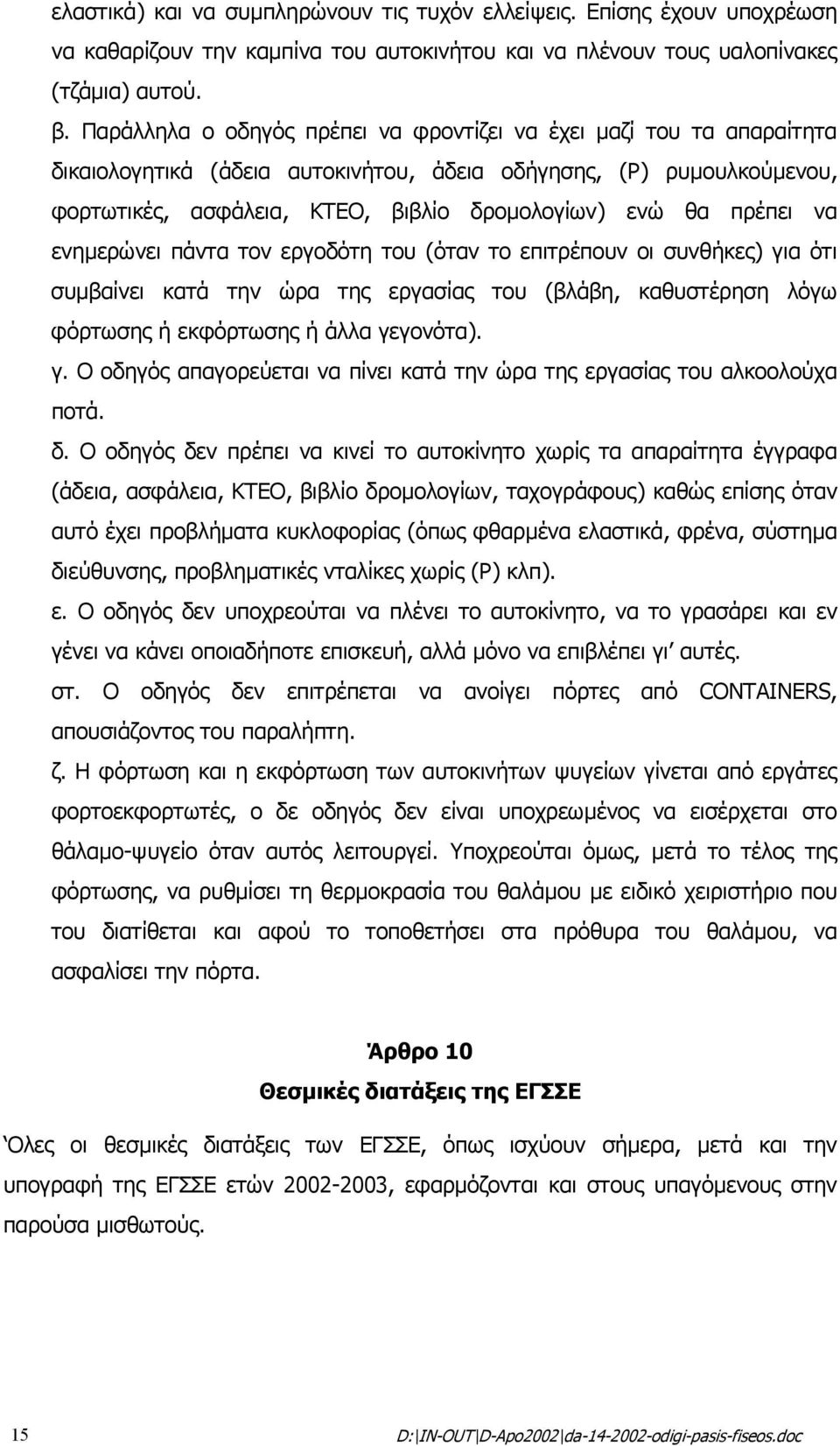 πρέπει να ενηµερώνει πάντα τον εργοδότη του (όταν το επιτρέπουν οι συνθήκες) για ότι συµβαίνει κατά την ώρα της εργασίας του (βλάβη, καθυστέρηση λόγω φόρτωσης ή εκφόρτωσης ή άλλα γεγονότα). γ. Ο οδηγός απαγορεύεται να πίνει κατά την ώρα της εργασίας του αλκοολούχα ποτά.