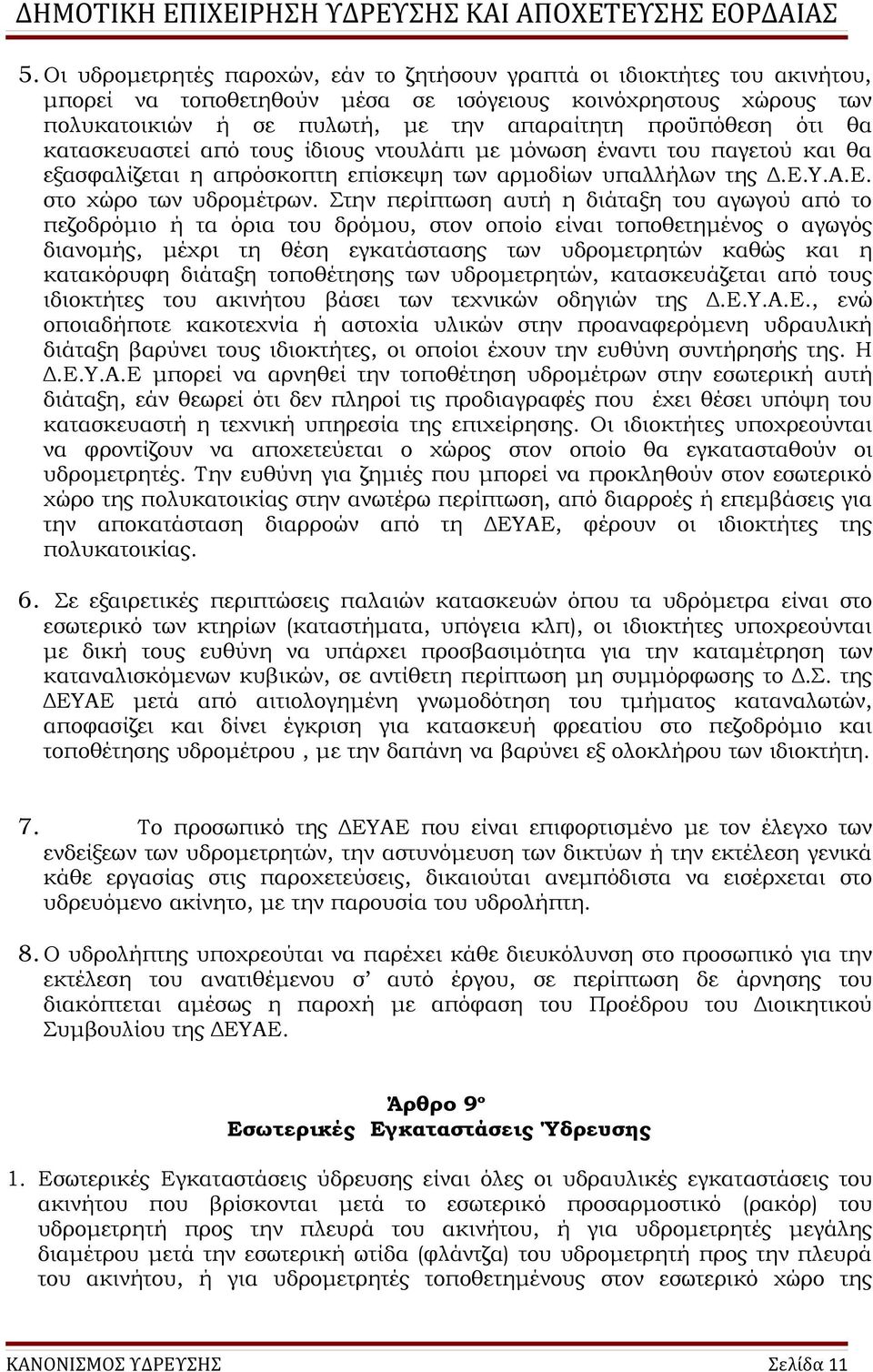 Στην περίπτωση αυτή η διάταξη του αγωγού από το πεζοδρόμιο ή τα όρια του δρόμου, στον οποίο είναι τοποθετημένος ο αγωγός διανομής, μέχρι τη θέση εγκατάστασης των υδρομετρητών καθώς και η κατακόρυφη