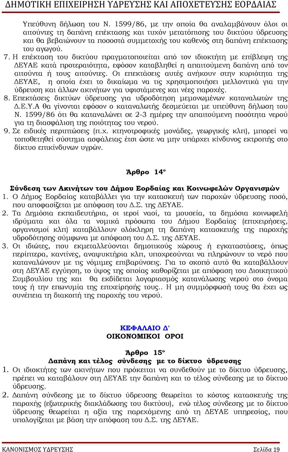 αγωγού. 7. Η επέκταση του δικτύου πραγματοποιείται από τον ιδιοκτήτη με επίβλεψη της ΔΕΥΑΕ κατά προτεραιότητα, εφόσον καταβληθεί η απαιτούμενη δαπάνη από τον αιτούντα ή τους αιτούντες.