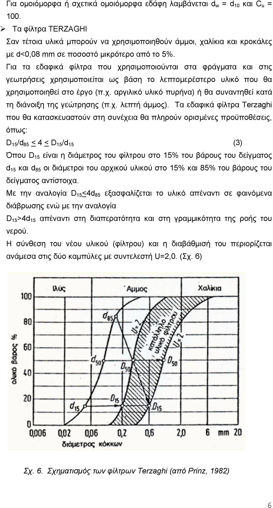 Για τα εδαφικά φίλτρα που χρησιµοποιούνται στα φράγµατα και στις γεωτρήσεις χρησιµοποιείται ως βάση το λεπτοµερέστερο υλικό που θα χρησιµοποιηθεί στο έργο (π.χ. αργιλικό υλικό πυρήνα) ή θα συναντηθεί κατά τη διάνοιξη της γεώτρησης (π.