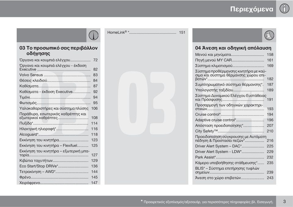 .. 114 Ηλεκτρική ηλιοροφή*... 116 Alcoguard*... 118 Εκκίνηση του κινητήρα... 123 Εκκίνηση του κινητήρα Flexifuel... 125 Εκκίνηση του κινητήρα εξωτερική μπαταρία... 127 Κιβώτια ταχυτήτων.