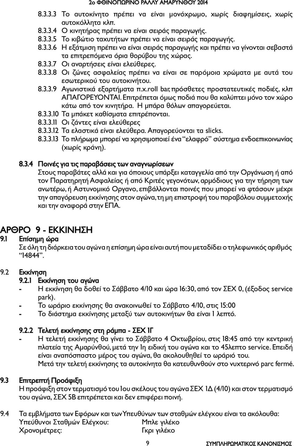 8.3.3.9 Αγωνιστικά εξαρτήµατα π.χ.roll bar, πρόσθετες προστατευτικές ποδιές, κλπ ΑΠΑΓΟΡΕΥΟΝΤΑΙ. Επιτρέπεται όµως ποδιά που θα καλύπτει µόνο τον χώρο κάτω από τον κινητήρα. Η µπάρα θόλων απαγορεύεται.