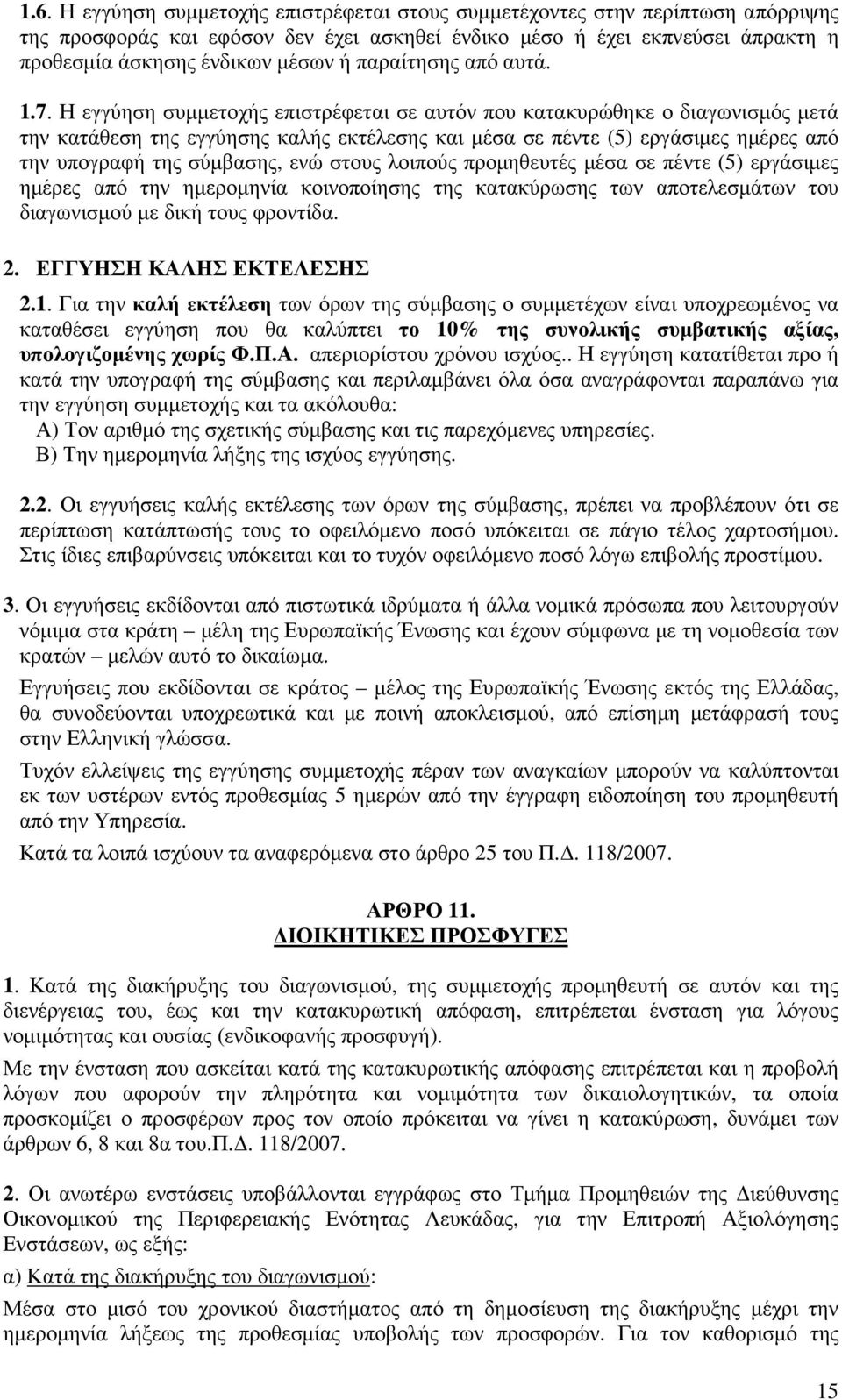 Η εγγύηση συµµετοχής επιστρέφεται σε αυτόν που κατακυρώθηκε ο διαγωνισµός µετά την κατάθεση της εγγύησης καλής εκτέλεσης και µέσα σε πέντε (5) εργάσιµες ηµέρες από την υπογραφή της σύµβασης, ενώ