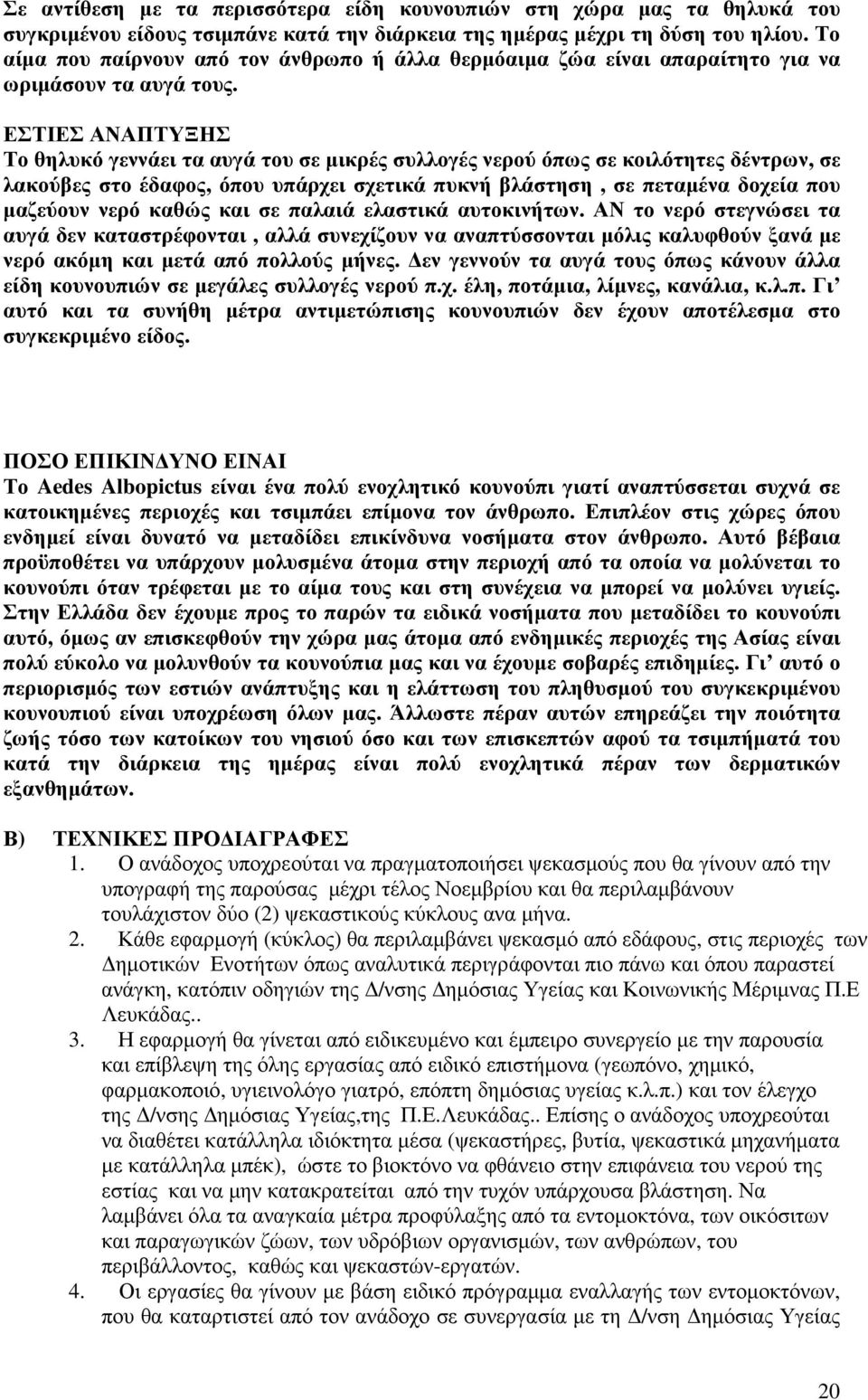 ΕΣΤΙΕΣ ΑΝΑΠΤΥΞΗΣ Το θηλυκό γεννάει τα αυγά του σε µικρές συλλογές νερού όπως σε κοιλότητες δέντρων, σε λακούβες στο έδαφος, όπου υπάρχει σχετικά πυκνή βλάστηση, σε πεταµένα δοχεία που µαζεύουν νερό