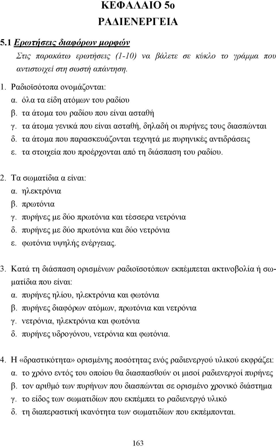 τα άτοµα που παρασκευάζονται τεχνητά µε πυρηνικές αντιδράσεις ε. τα στοιχεία που προέρχονται από τη διάσπαση του ραδίου.. Τα σωµατίδια α είναι: α. ηλεκτρόνια β. πρωτόνια γ.