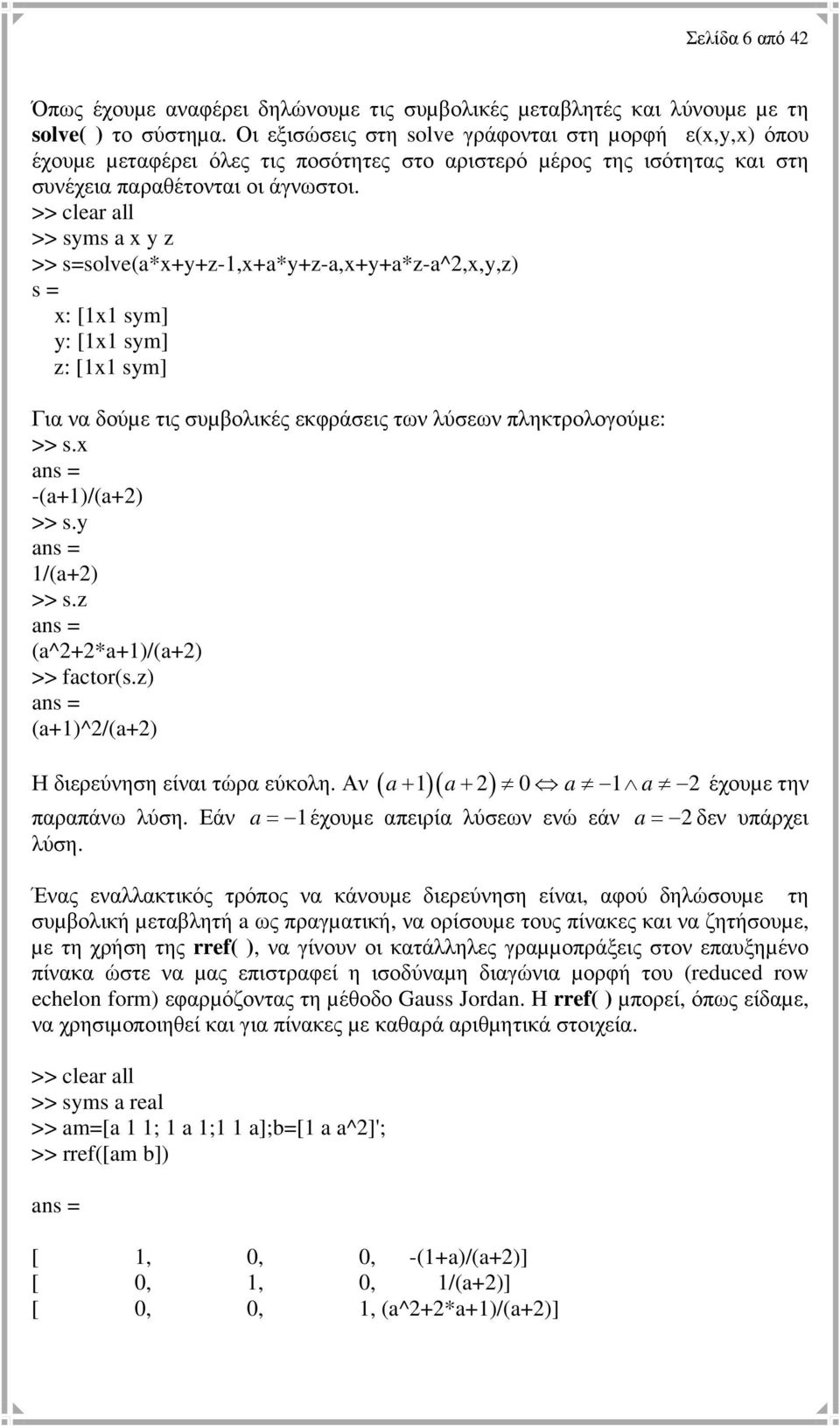 >> clear all >> syms a x y z >> s=solve(a*x+y+z-1,x+a*y+z-a,x+y+a*z-a^2,x,y,z) s = x: [1x1 sym] y: [1x1 sym] z: [1x1 sym] Για να δούµε τις συµβολικές εκφράσεις των λύσεων πληκτρολογούµε: >> s.