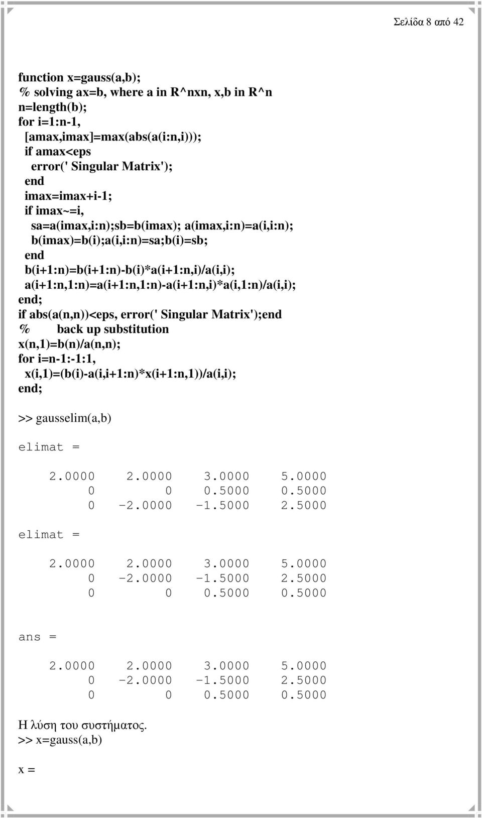 a(i+1:n,1:n)=a(i+1:n,1:n)-a(i+1:n,i)*a(i,1:n)/a(i,i); end; if abs(a(n,n))<eps, error(' Singular Matrix');end % back up substitution x(n,1)=b(n)/a(n,n); for i=n-1:-1:1,