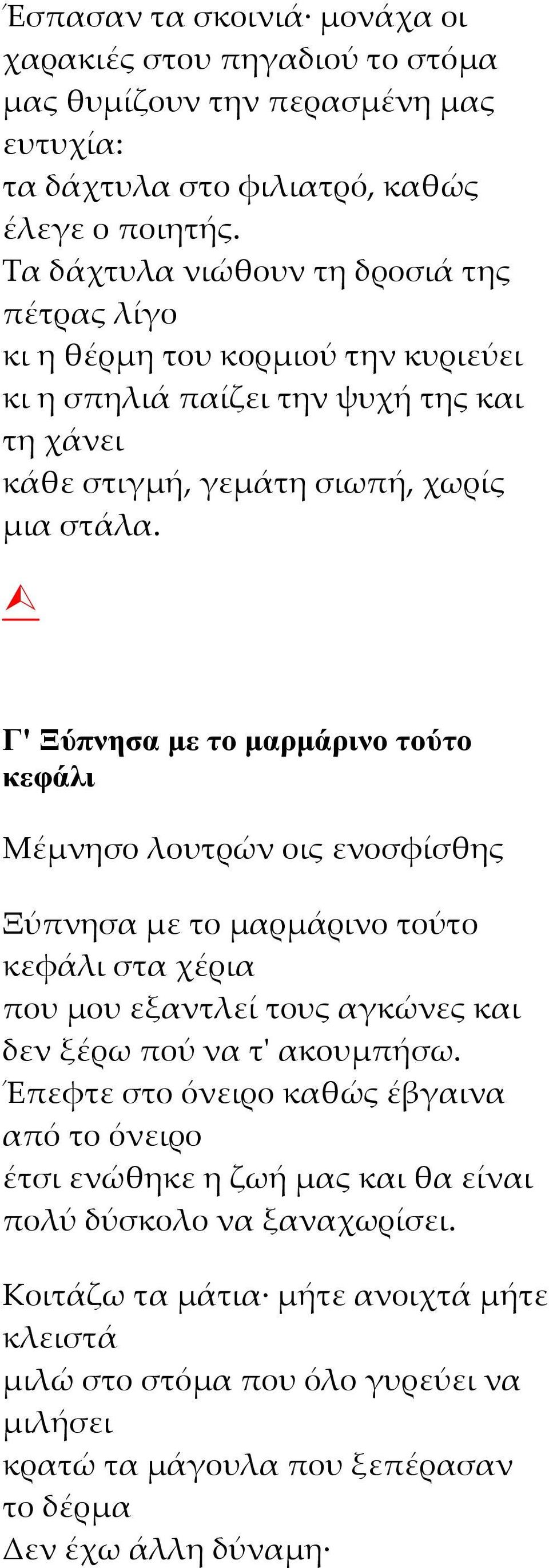 Γ' Ξύπνησα με το μαρμάρινο τούτο κεφάλι Μέμνησο λουτρών οις ενοσφίσθης Ξύπνησα με το μαρμάρινο τούτο κεφάλι στα χέρια που μου εξαντλεί τους αγκώνες και δεν ξέρω πού να τ' ακουμπήσω.