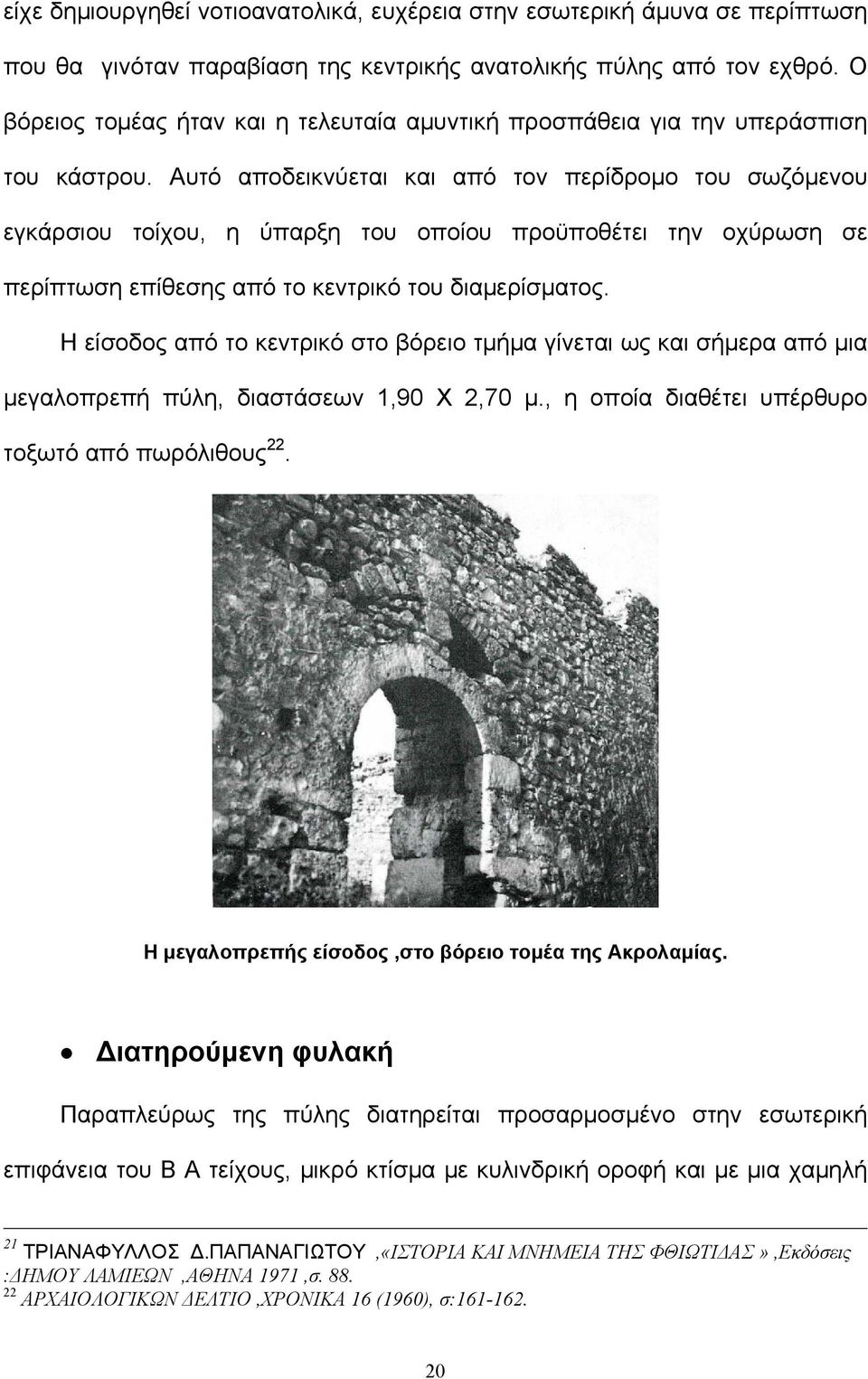 Αυτό αποδεικνύεται και από τον περίδρομο του σωζόμενου εγκάρσιου τοίχου, η ύπαρξη του οποίου προϋποθέτει την οχύρωση σε περίπτωση επίθεσης από το κεντρικό του διαμερίσματος.