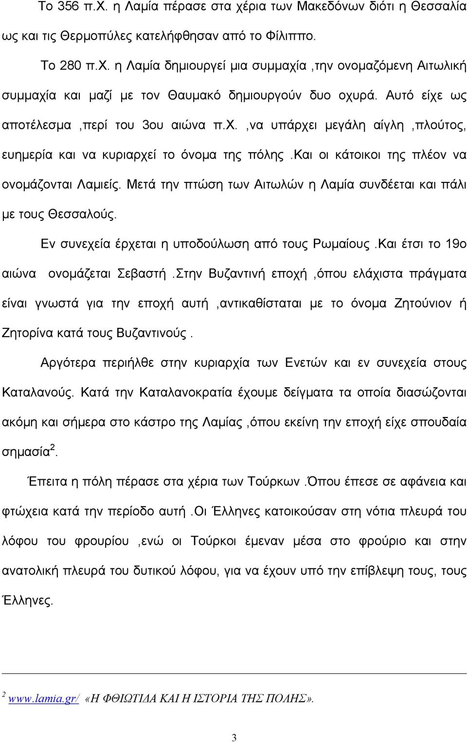 Μετά την πτώση των Αιτωλών η Λαμία συνδέεται και πάλι με τους Θεσσαλούς. Εν συνεχεία έρχεται η υποδούλωση από τους Ρωμαίους.Και έτσι το 19ο αιώνα ονομάζεται Σεβαστή.