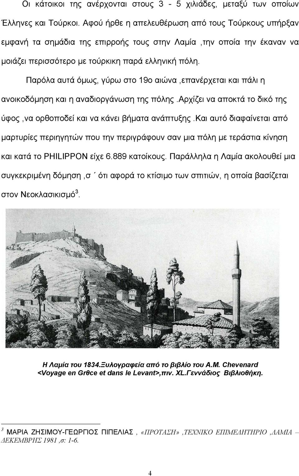 Παρόλα αυτά όμως, γύρω στο 19ο αιώνα,επανέρχεται και πάλι η ανοικοδόμηση και η αναδιοργάνωση της πόλης.αρχίζει να αποκτά το δικό της ύφος,να ορθοποδεί και να κάνει βήματα ανάπτυξης.