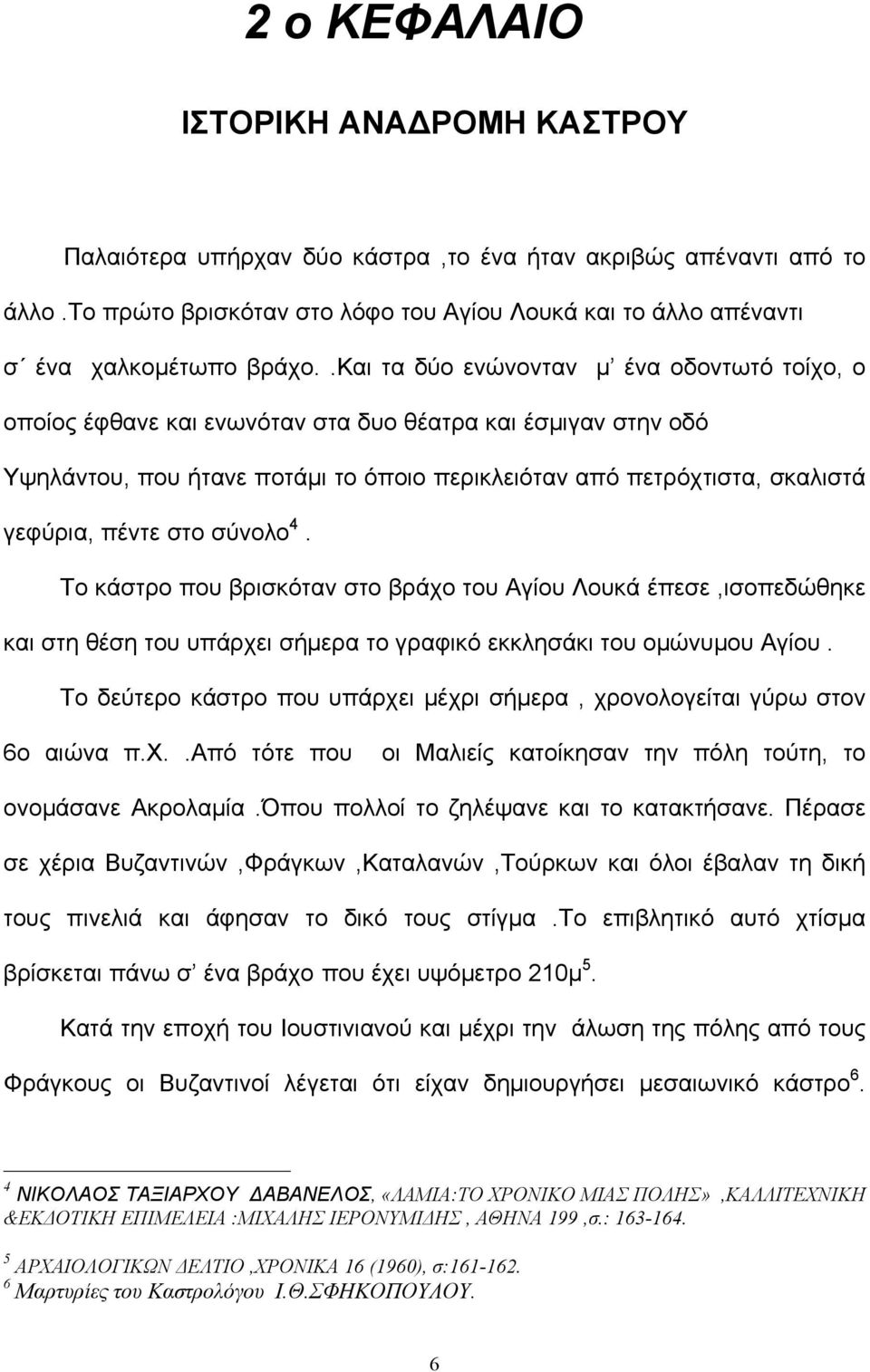 στο σύνολο 4. Το κάστρο που βρισκόταν στο βράχο του Αγίου Λουκά έπεσε,ισοπεδώθηκε και στη θέση του υπάρχει σήμερα το γραφικό εκκλησάκι του ομώνυμου Αγίου.