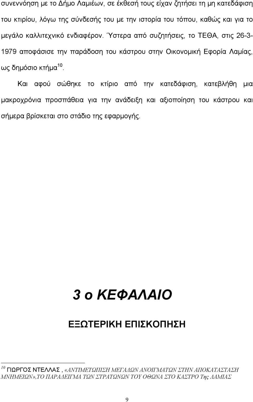 Και αφού σώθηκε το κτίριο από την κατεδάφιση, κατεβλήθη μια μακροχρόνια προσπάθεια για την ανάδειξη και αξιοποίηση του κάστρου και σήμερα βρίσκεται στο στάδιο της