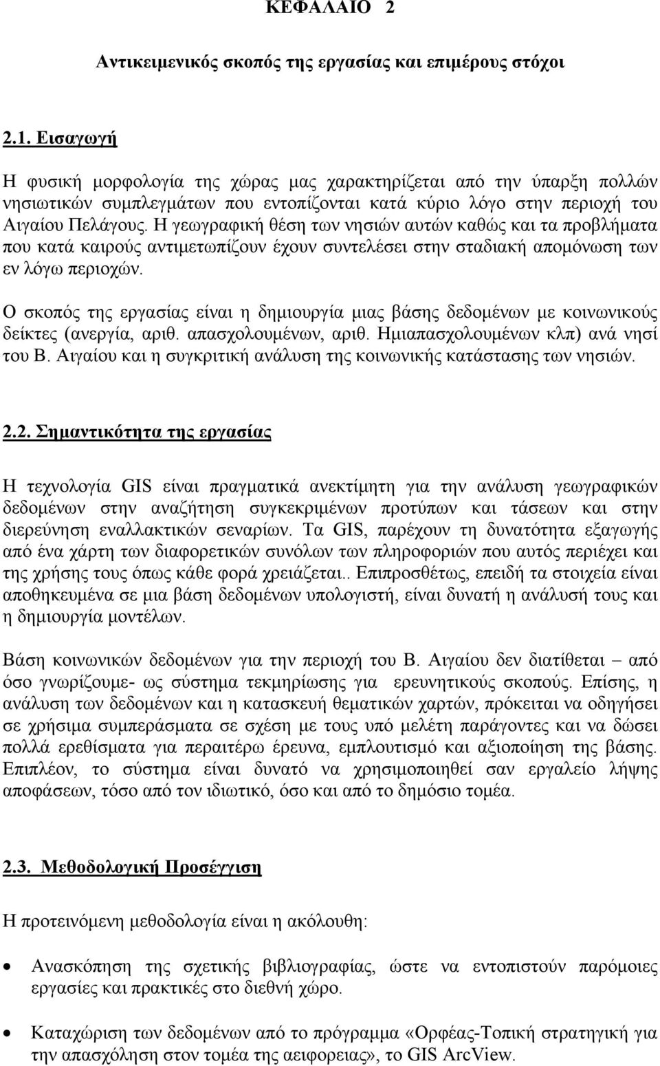 Η γεωγραφική θέση των νησιών αυτών καθώς και τα προβλήματα που κατά καιρούς αντιμετωπίζουν έχουν συντελέσει στην σταδιακή απομόνωση των εν λόγω περιοχών.