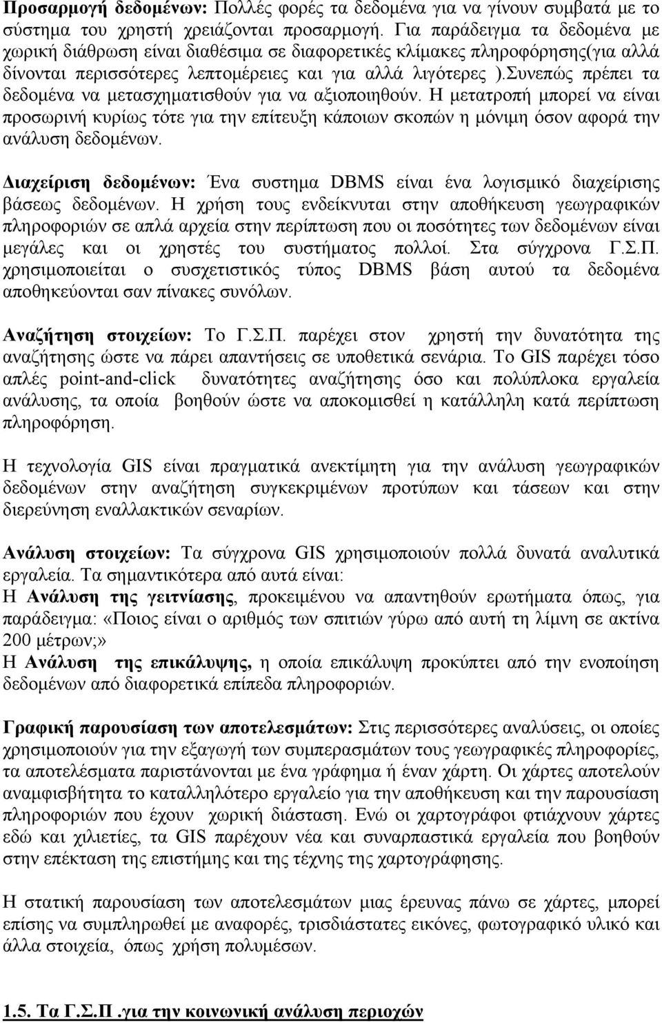 Συνεπώς πρέπει τα δεδομένα να μετασχηματισθούν για να αξιοποιηθούν. Η μετατροπή μπορεί να είναι προσωρινή κυρίως τότε για την επίτευξη κάποιων σκοπών η μόνιμη όσον αφορά την ανάλυση δεδομένων.