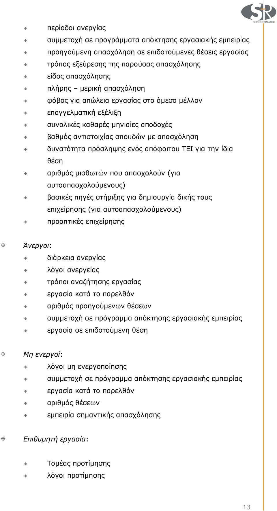 ΤΕΙ για την ίδια θέση αριθµός µισθωτών που απασχολούν (για αυτοαπασχολούµενους) βασικές πηγές στήριξης για δηµιουργία δικής τους επιχείρησης (για αυτοαπασχολούµενους) προοπτικές επιχείρησης Άνεργοι: