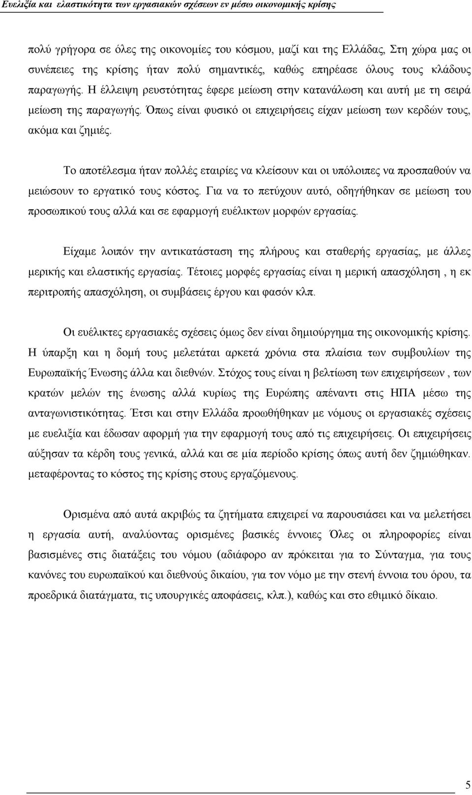 Το αποτέλεσμα ήταν πολλές εταιρίες να κλείσουν και οι υπόλοιπες να προσπαθούν να μειώσουν το εργατικό τους κόστος.