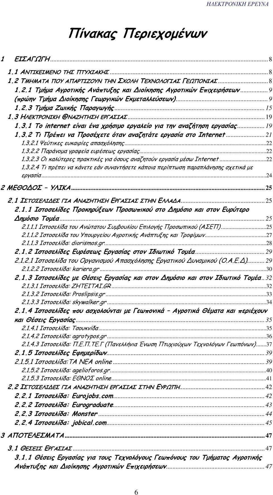 .. 19 1.3.2 Τι Πρέπει να Προσέχετε όταν αναζητάτε εργασία στο Internet... 21 1.3.2.1 Ψεύτικες ευκαιρίες απασχόλησης... 22 1.3.2.2 Παράνοµα γραφεία ευρέσεως εργασίας... 22 1.3.2.3 Οι καλύτερες πρακτικές για όσους αναζητούν εργασία µέσω Internet.