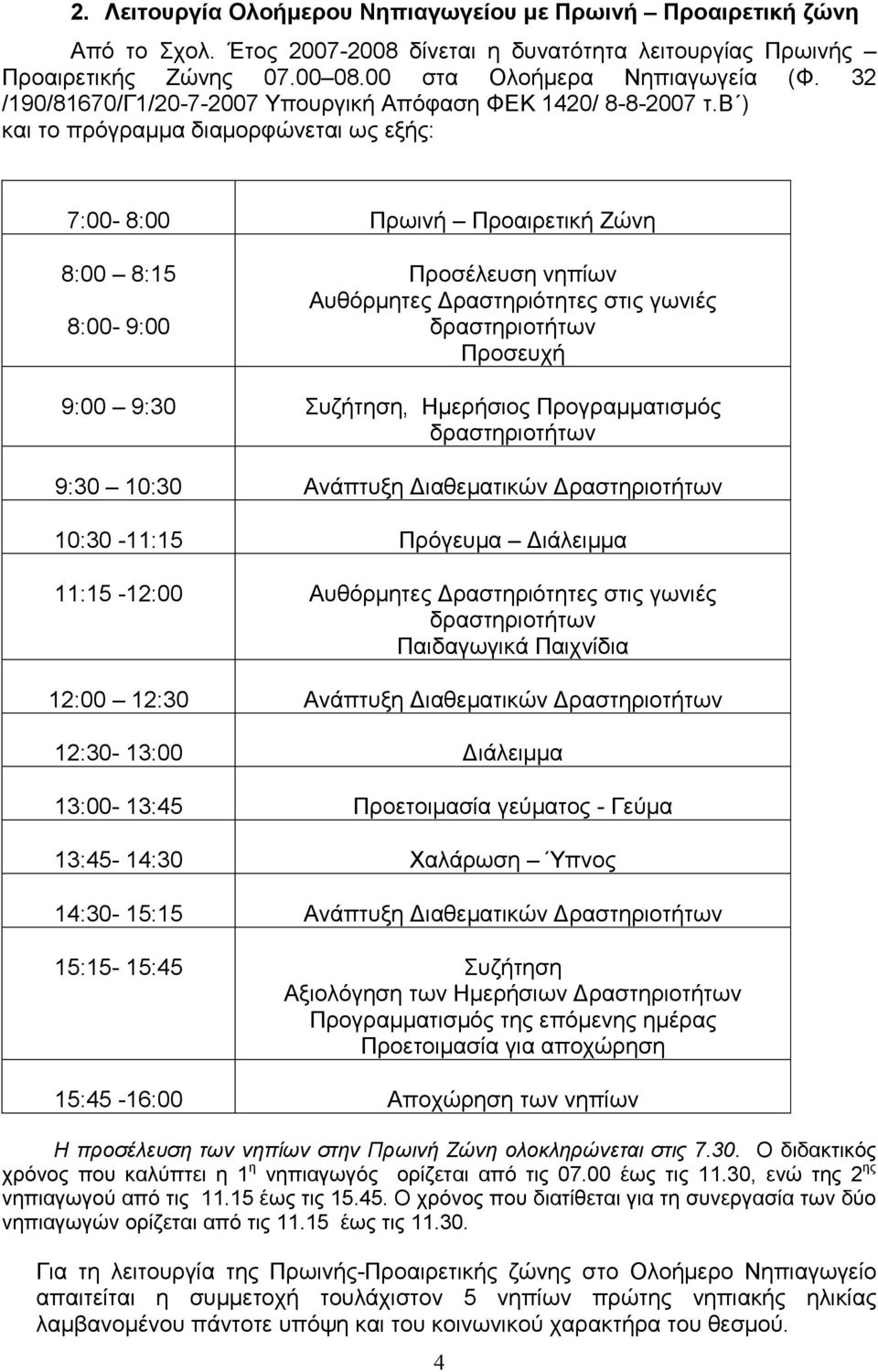 β ) και το πρόγραµµα διαµορφώνεται ως εξής: 7:00-8:00 Πρωινή Προαιρετική Ζώνη 8:00 8:15 8:00-9:00 Προσέλευση νηπίων Αυθόρµητες ραστηριότητες στις γωνιές Προσευχή 9:00 9:30 Συζήτηση, Ηµερήσιος