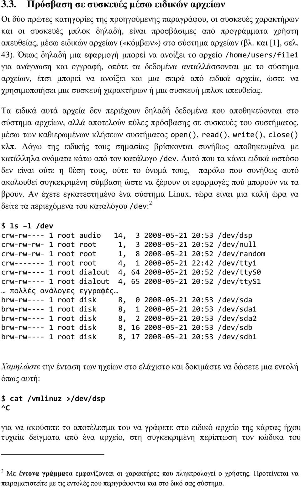 Όπως δηλαδή µια εφαρµογή µπορεί να ανοίξει το αρχείο /home/users/file1 για ανάγνωση και εγγραφή, οπότε τα δεδοµένα ανταλλάσσονται µε το σύστηµα αρχείων, έτσι µπορεί να ανοίξει και µια σειρά από