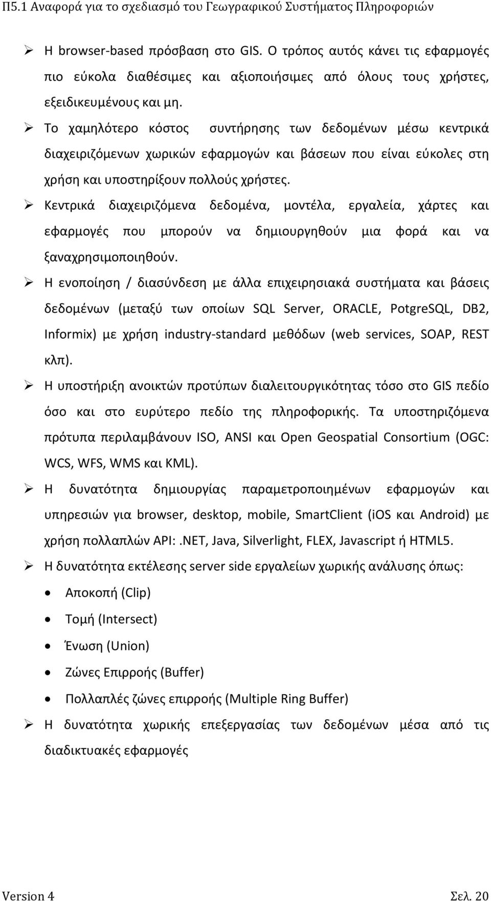 Κεντρικά διαχειριζόμενα δεδομένα, μοντέλα, εργαλεία, χάρτες και εφαρμογές που μπορούν να δημιουργηθούν μια φορά και να ξαναχρησιμοποιηθούν.