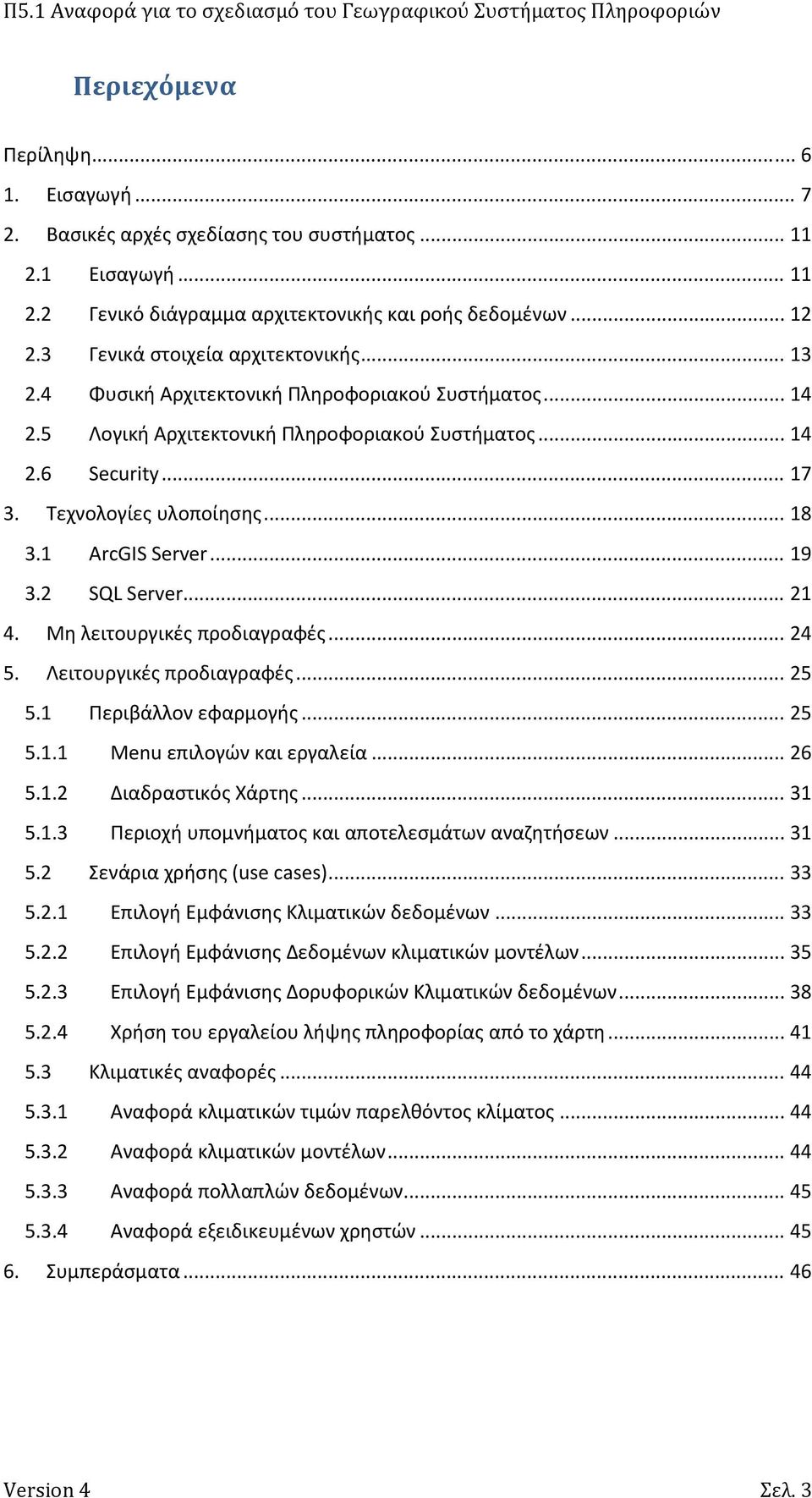 .. 18 3.1 ArcGIS Server... 19 3.2 SQL Server... 21 4. Μη λειτουργικές προδιαγραφές... 24 5. Λειτουργικές προδιαγραφές... 25 5.1 Περιβάλλον εφαρμογής... 25 5.1.1 Menu επιλογών και εργαλεία... 26 5.1.2 Διαδραστικός Χάρτης.