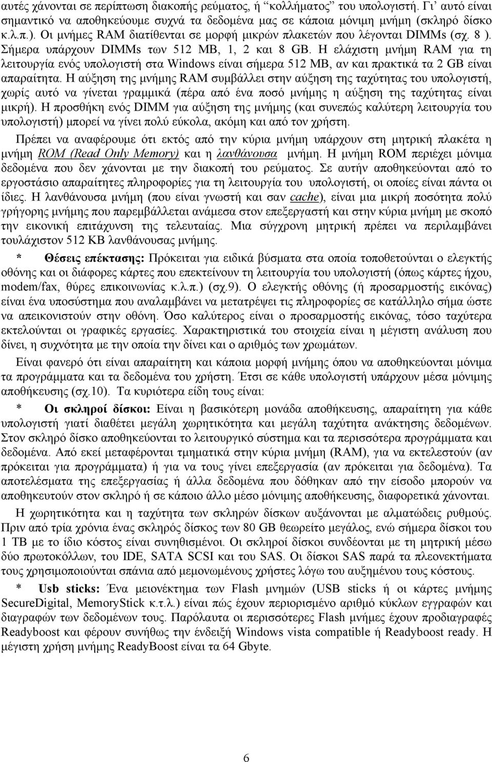 Η ελάχιστη μνήμη RAM για τη λειτουργία ενός υπολογιστή στα Windows είναι σήμερα 512 ΜΒ, αν και πρακτικά τα 2 GΒ είναι απαραίτητα.