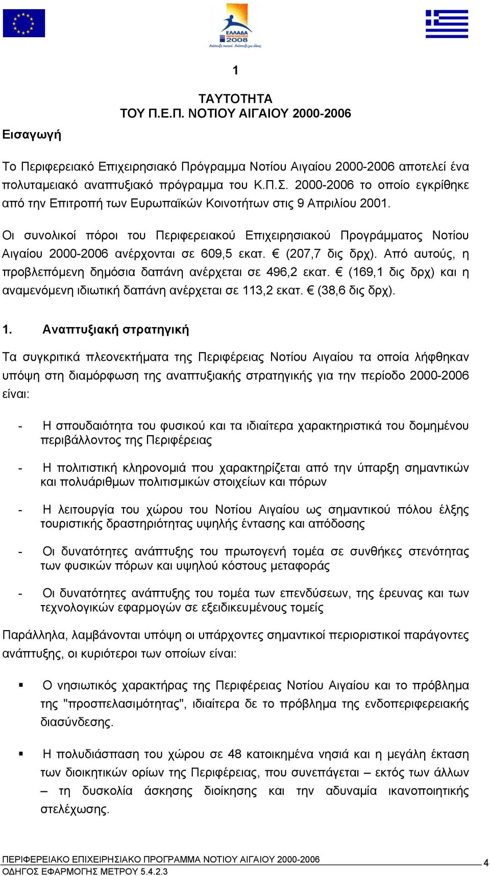 Οι συνολικοί πόροι του Περιφερειακού Επιχειρησιακού Προγράµµατος Νοτίου Αιγαίου 2000-2006 ανέρχονται σε 609,5 εκατ. (207,7 δις δρχ). Από αυτούς, η προβλεπόµενη δηµόσια δαπάνη ανέρχεται σε 496,2 εκατ.