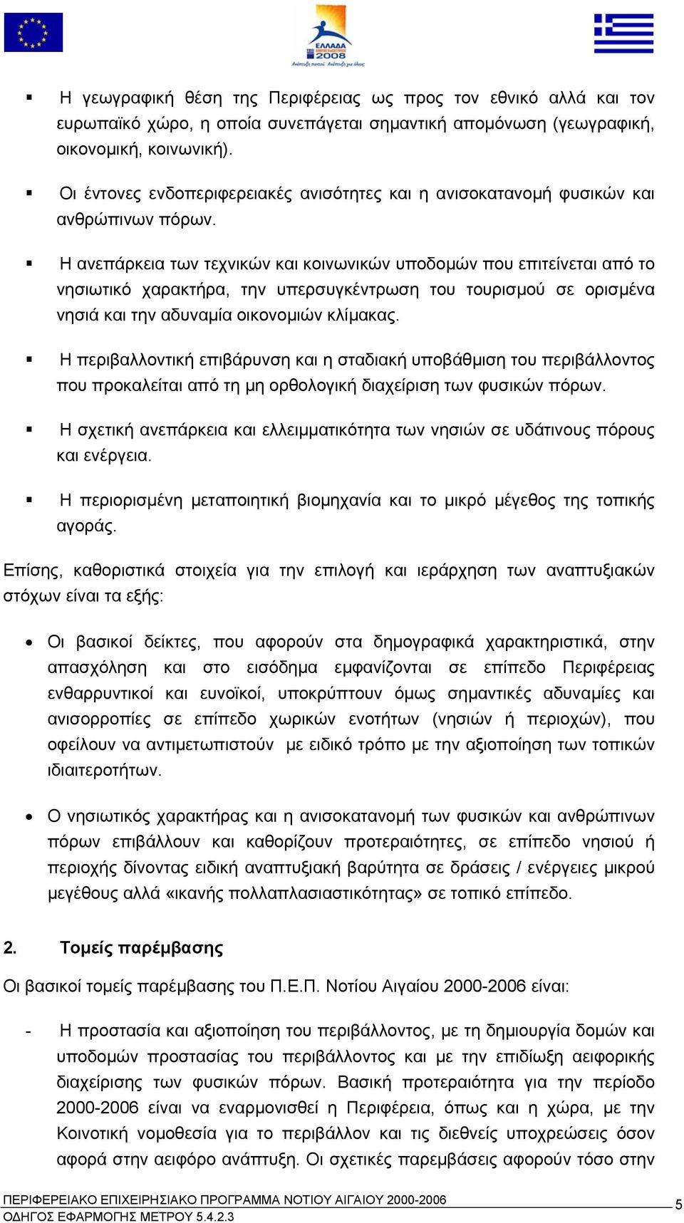 Η ανεπάρκεια των τεχνικών και κοινωνικών υποδοµών που επιτείνεται από το νησιωτικό χαρακτήρα, την υπερσυγκέντρωση του τουρισµού σε ορισµένα νησιά και την αδυναµία οικονοµιών κλίµακας.