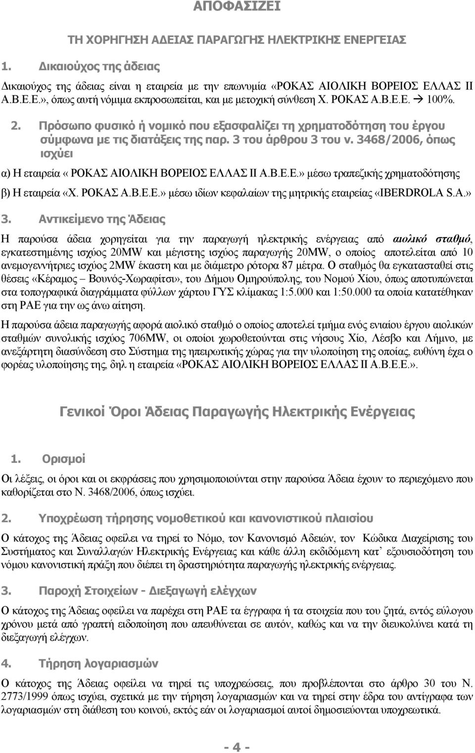 3468/2006, όπως ισχύει α) Η εταιρεία «ΡΟΚΑΣ ΑΙΟΛΙΚΗ ΒΟΡΕΙΟΣ ΕΛΛΑΣ ΙΙ Α.Β.Ε.Ε.» μέσω τραπεζικής χρηματοδότησης β) Η εταιρεία «Χ. ΡΟΚΑΣ Α.Β.Ε.Ε.» μέσω ιδίων κεφαλαίων της μητρικής εταιρείας «IBERDROLA S.