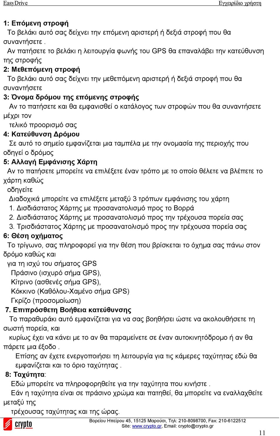 Όνομα δρόμου της επόμενης στροφής Αν το πατήσετε και θα εμφανισθεί ο κατάλογος των στροφών που θα συναντήσετε μέχρι τον τελικό προορισμό σας 4: Κατεύθυνση Δρόμου Σε αυτό το σημείο εμφανίζεται μια