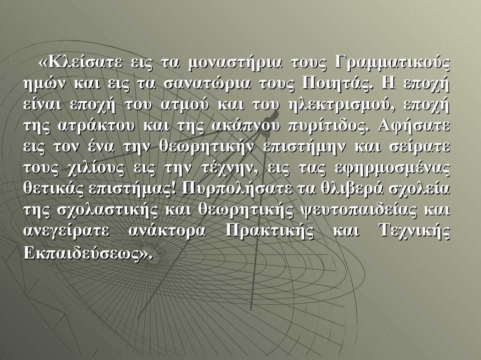 Αφήσατε εις τον ένα την θεωρητικήν επιστήμην και σείρατε τους χιλίους εις την τέχνην, εις τας εφηρμοσμένας