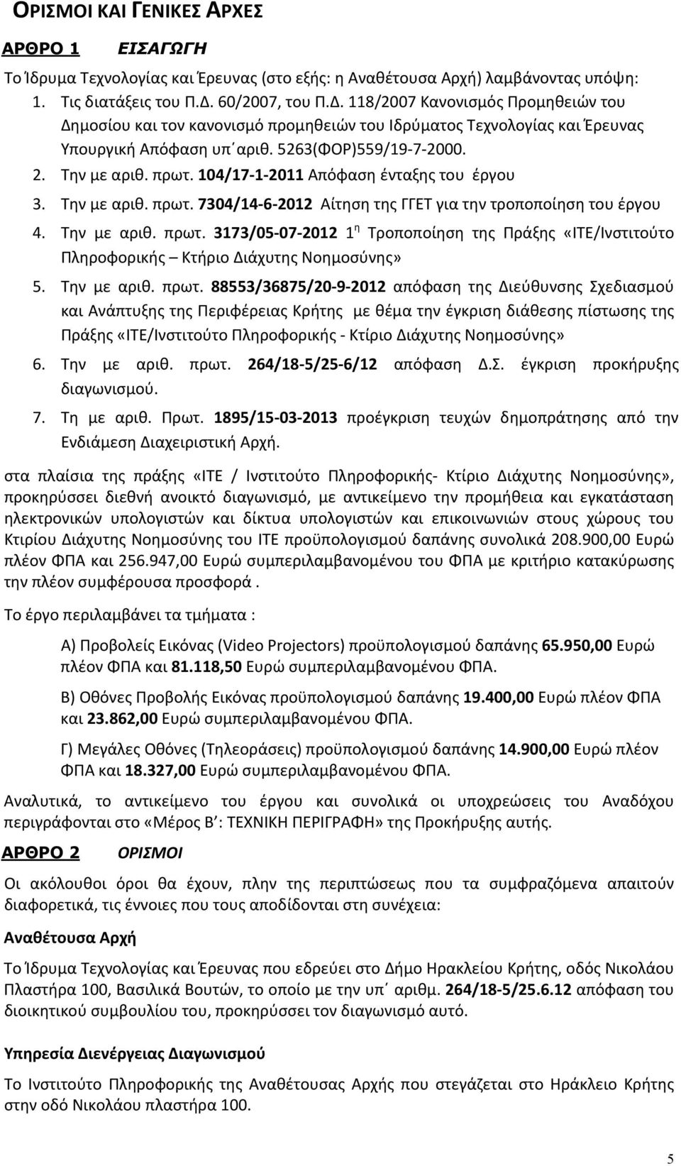 πρωτ. 104/17 1 2011 Απόφαση ένταξης του έργου 3. Την με αριθ. πρωτ. 7304/14 6 2012 Αίτηση της ΓΓΕΤ για την τροποποίηση του έργου 4. Την με αριθ. πρωτ. 3173/05 07 2012 1 η Τροποποίηση της Πράξης «ΙΤΕ/Ινστιτούτο Πληροφορικής Κτήριο Διάχυτης Νοημοσύνης» 5.