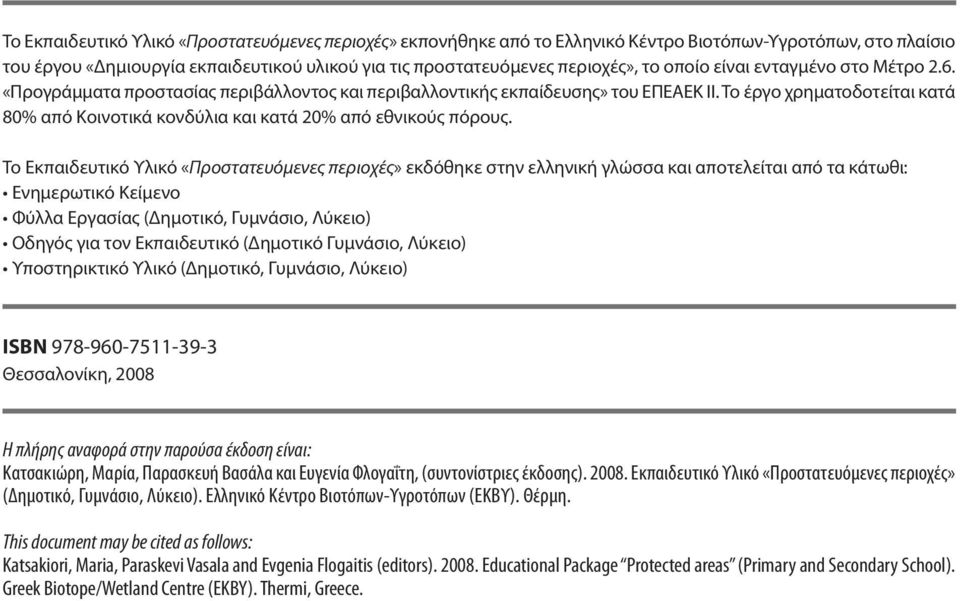 Το έργο χρηματοδοτείται κατά 80% από Κοινοτικά κονδύλια και κατά 20% από εθνικούς πόρους.