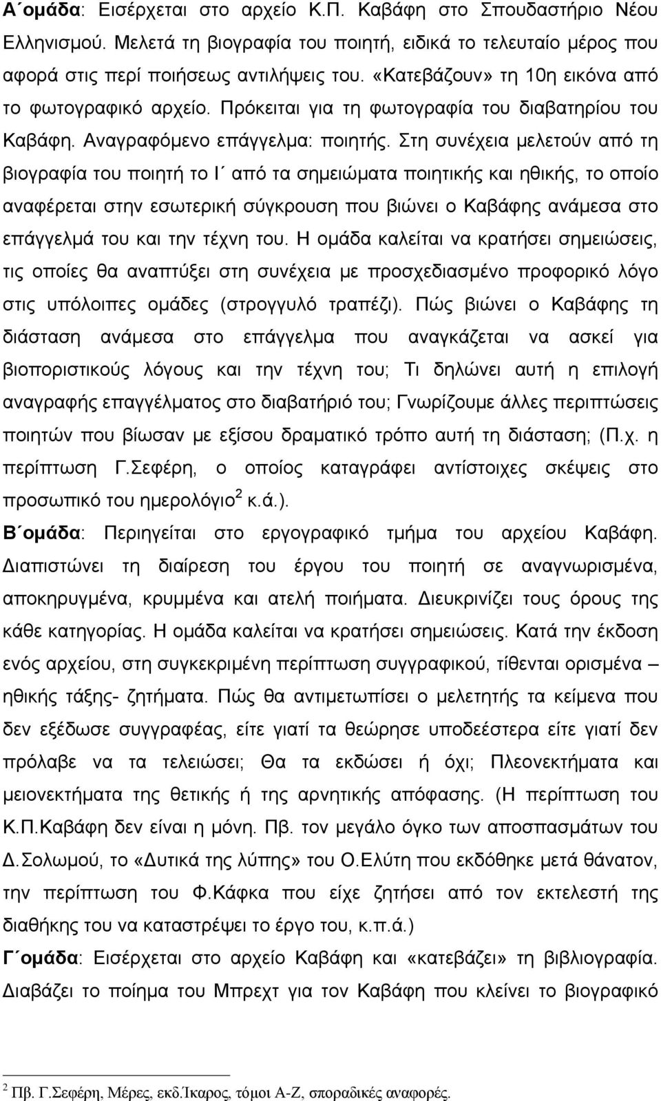 Στη συνέχεια μελετούν από τη βιογραφία του ποιητή το Ι από τα σημειώματα ποιητικής και ηθικής, το οποίο αναφέρεται στην εσωτερική σύγκρουση που βιώνει ο Καβάφης ανάμεσα στο επάγγελμά του και την