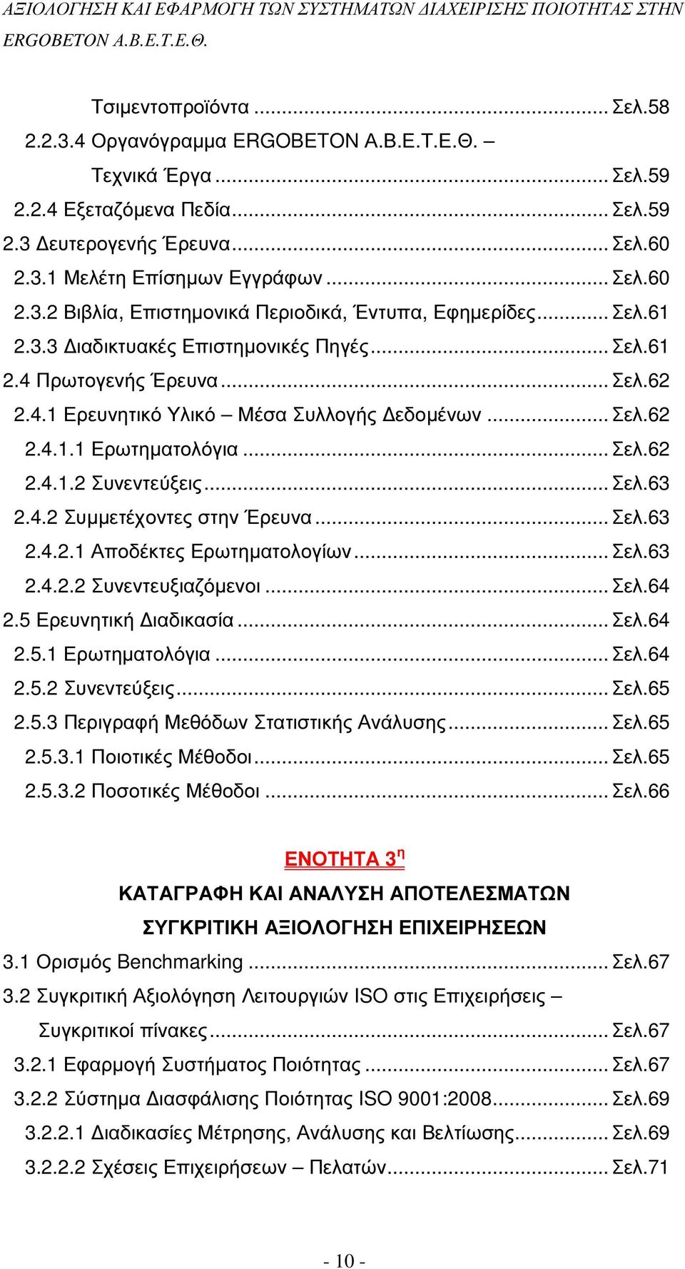 .. Σελ.63 2.4.2 Συµµετέχοντες στην Έρευνα... Σελ.63 2.4.2.1 Αποδέκτες Ερωτηµατολογίων... Σελ.63 2.4.2.2 Συνεντευξιαζόµενοι... Σελ.64 2.5 Ερευνητική ιαδικασία... Σελ.64 2.5.1 Ερωτηµατολόγια... Σελ.64 2.5.2 Συνεντεύξεις.