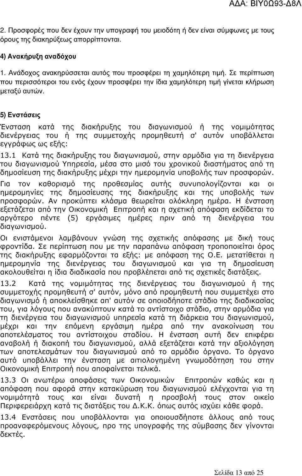 5) Ενστάσεις Ένσταση κατά της διακήρυξης του διαγωνισµού ή της νοµιµότητας διενέργειας του ή της συµµετοχής προµηθευτή σ' αυτόν υποβάλλεται εγγράφως ως εξής: 13.