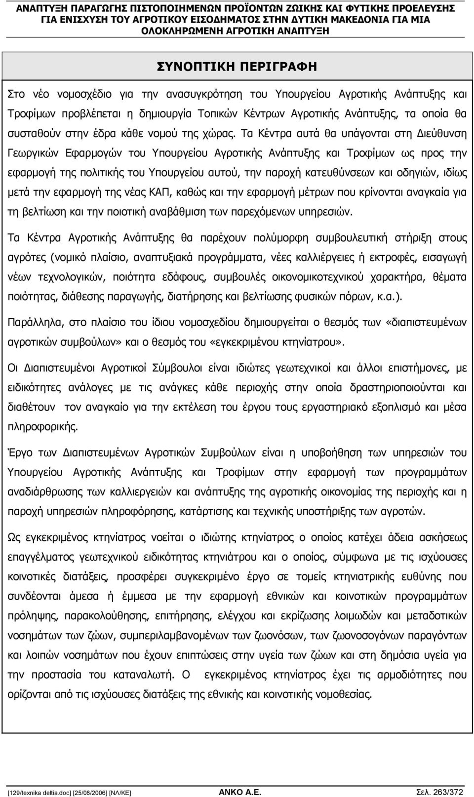 Τα Κέντρα αυτά θα υπάγονται στη ιεύθυνση Γεωργικών Εφαρµογών του Υπουργείου Αγροτικής Ανάπτυξης και Τροφίµων ως προς την εφαρµογή της πολιτικής του Υπουργείου αυτού, την παροχή κατευθύνσεων και